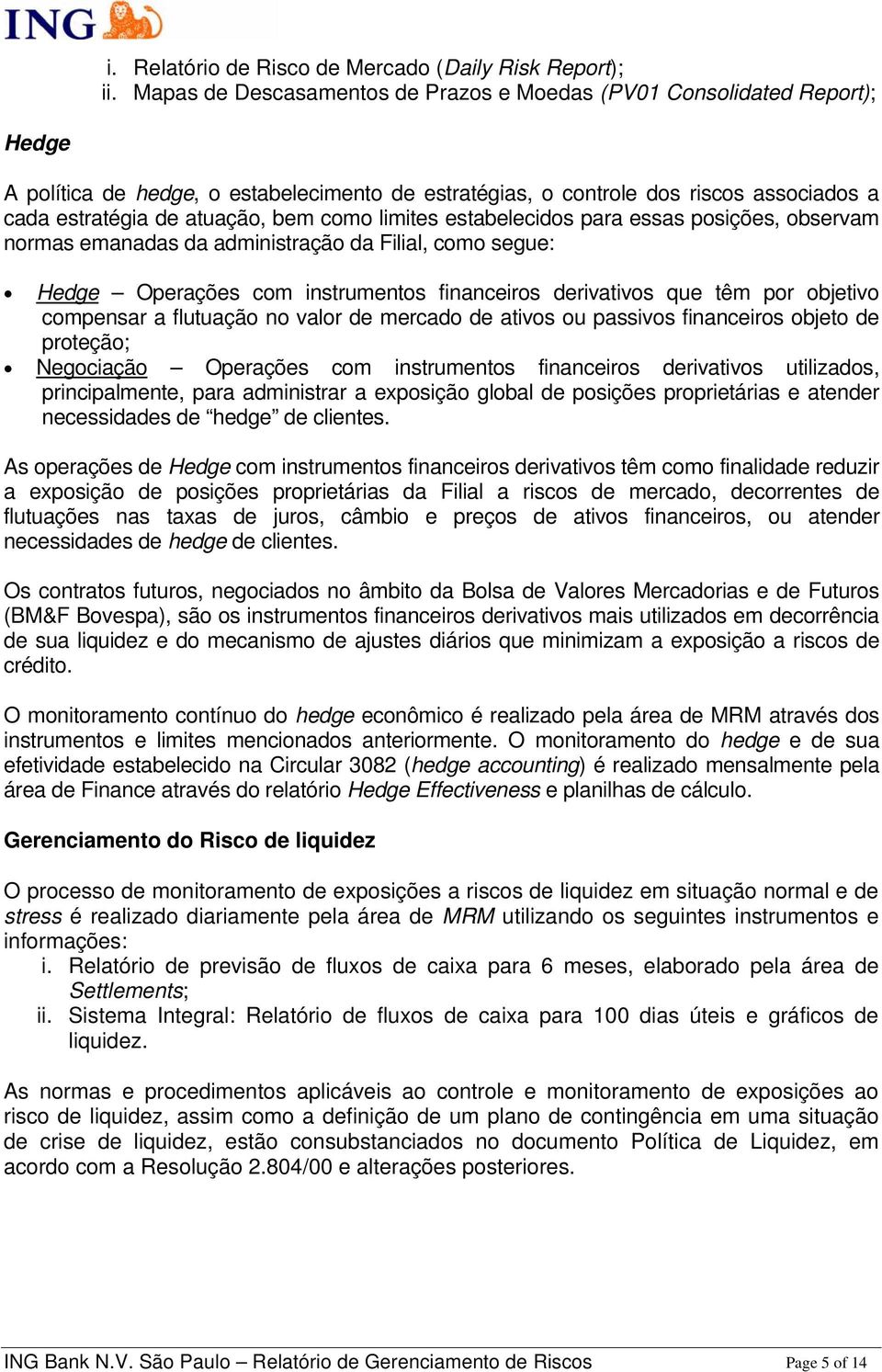 como limites estabelecidos para essas posições, observam normas emanadas da administração da Filial, como segue: Hedge Operações com instrumentos financeiros derivativos que têm por objetivo