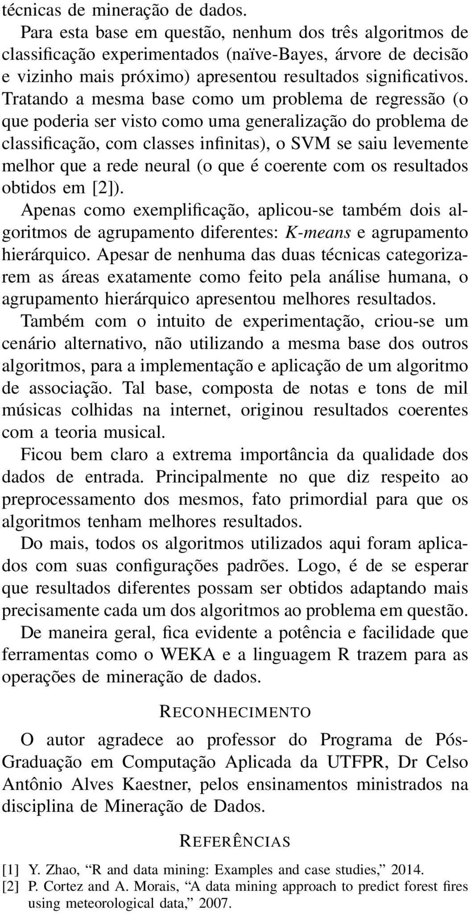 Tratando a mesma base como um problema de regressão (o que poderia ser visto como uma generalização do problema de classificação, com classes infinitas), o SVM se saiu levemente melhor que a rede