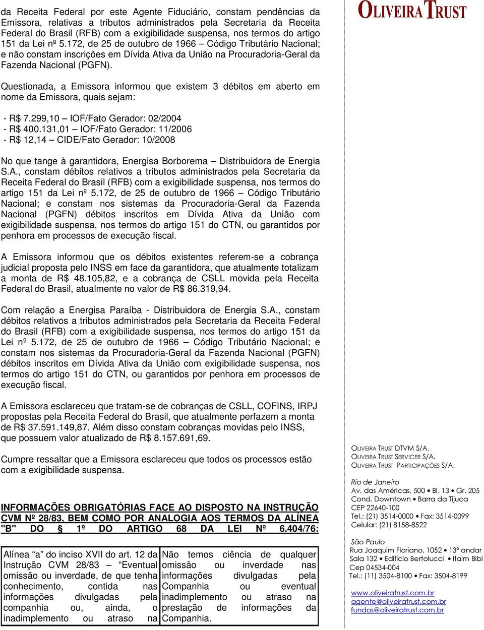 Questionada, a Emissora informou que existem 3 débitos em aberto em nome da Emissora, quais sejam: - R$ 7.299,10 IOF/Fato Gerador: 02/2004 - R$ 400.