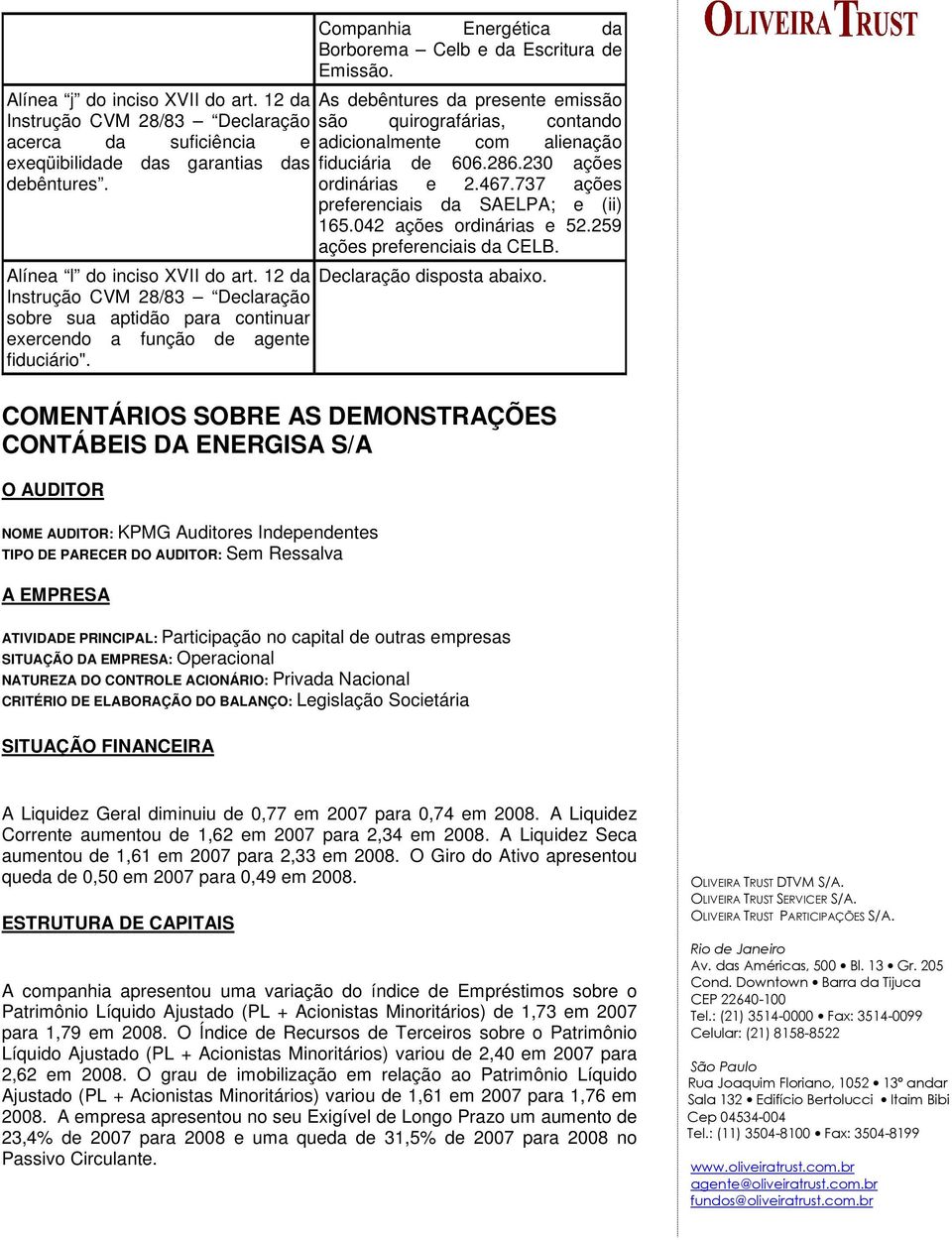 As debêntures da presente emissão são quirografárias, contando adicionalmente com alienação fiduciária de 606.286.230 ações ordinárias e 2.467.737 ações preferenciais da SAELPA; e (ii) 165.