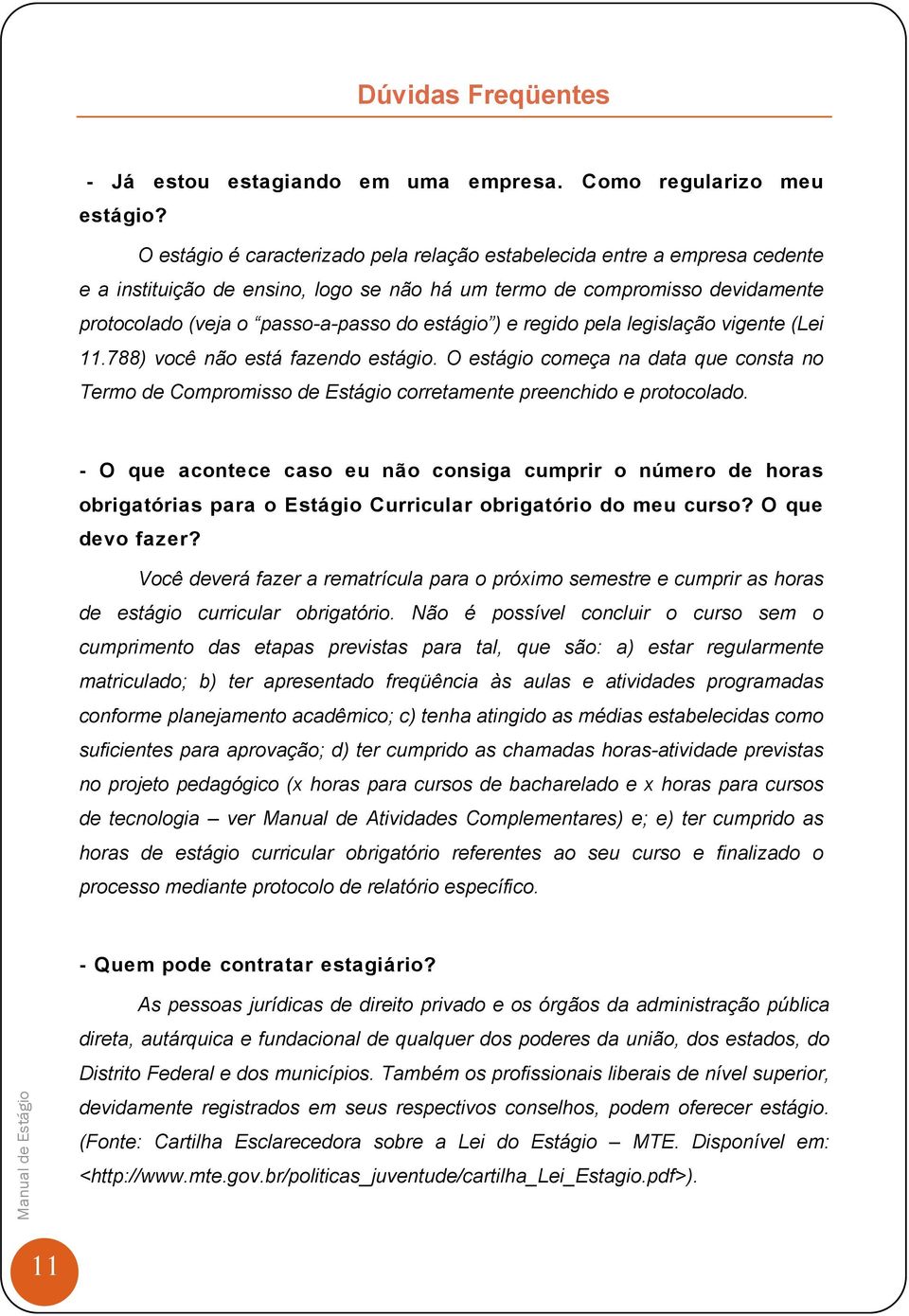 ) e regido pela legislação vigente (Lei 11.788) você não está fazendo estágio. O estágio começa na data que consta no Termo de Compromisso de Estágio corretamente preenchido e protocolado.