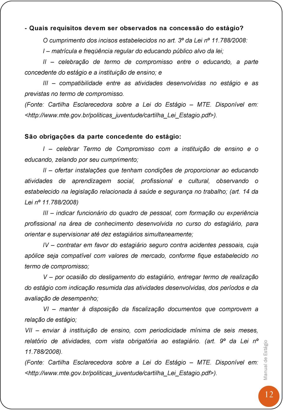 compatibilidade entre as atividades desenvolvidas no estágio e as previstas no termo de compromisso. (Fonte: Cartilha Esclarecedora sobre a Lei do Estágio MTE. Disponível em: <http://www.mte.gov.