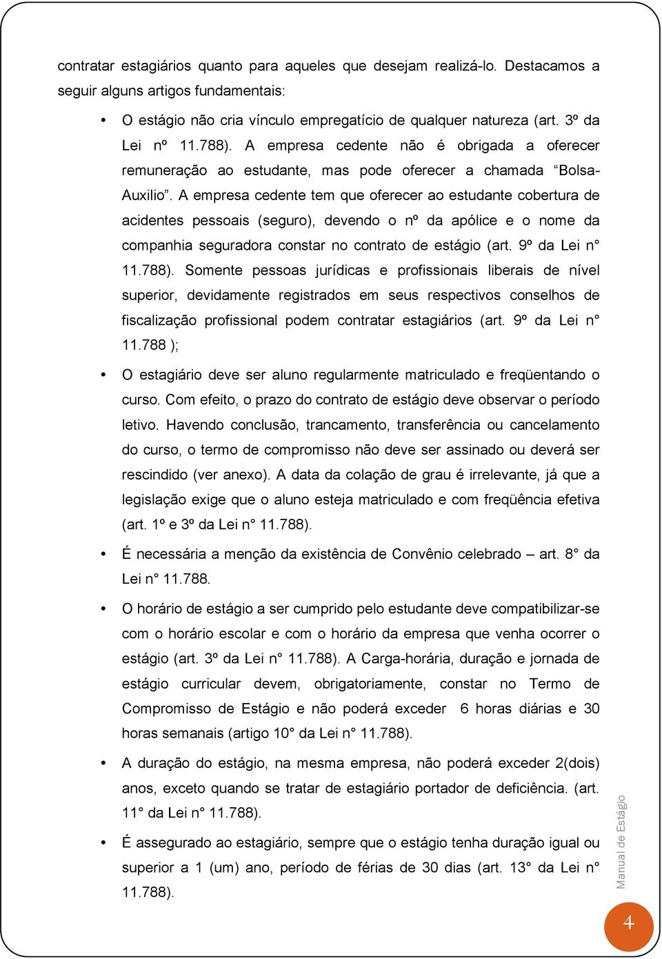 A empresa cedente tem que oferecer ao estudante cobertura de acidentes pessoais (seguro), devendo o nº da apólice e o nome da companhia seguradora constar no contrato de estágio (art. 9º da Lei n 11.