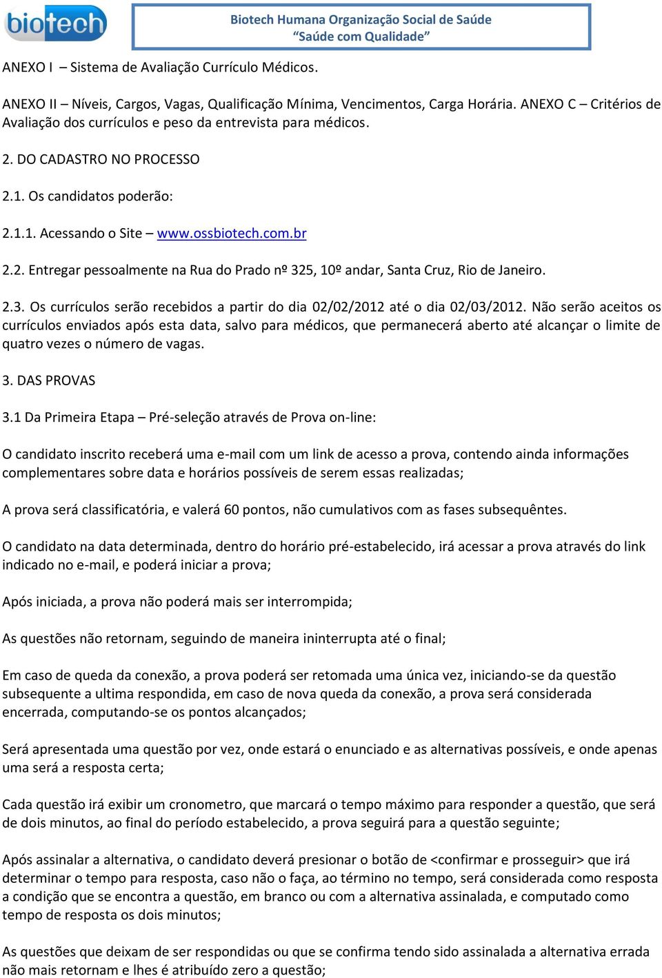 . Entregar pessoalmente na Rua do Prado nº 35, 0º andar, Santa Cruz, Rio de Janeiro..3. Os currículos serão recebidos a partir do dia 0/0/0 até o dia 0/03/0.