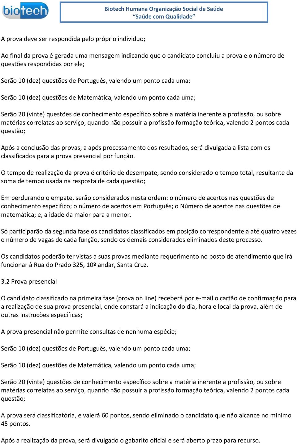 profissão, ou sobre matérias correlatas ao serviço, quando não possuir a profissão formação teórica, valendo pontos cada questão; Após a conclusão das provas, a após processamento dos resultados,