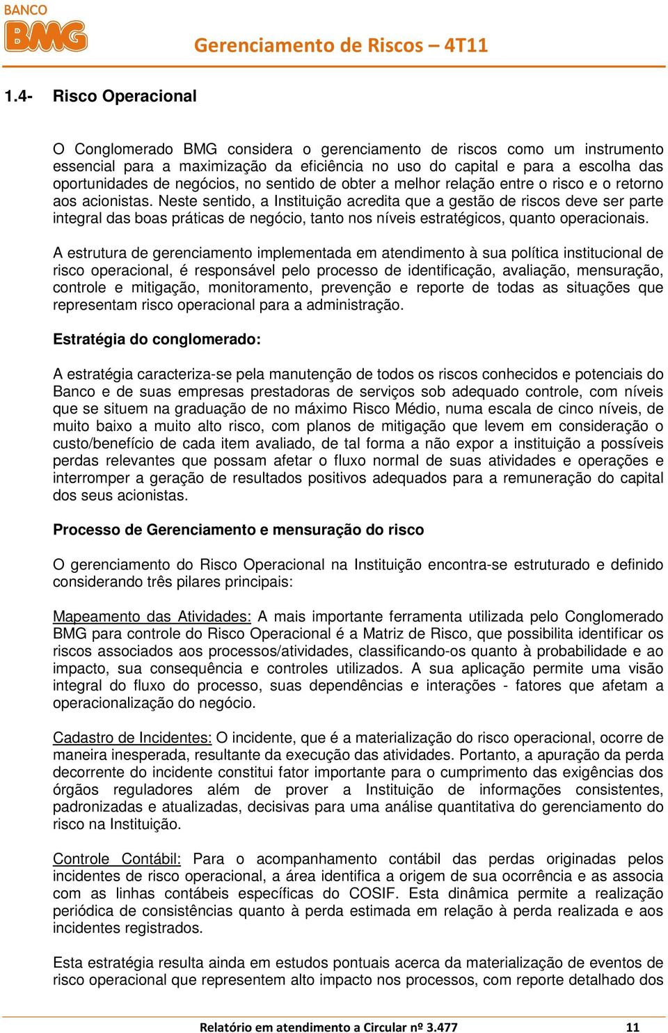 Neste sentido, a Instituição acredita que a gestão de riscos deve ser parte integral das boas práticas de negócio, tanto nos níveis estratégicos, quanto operacionais.