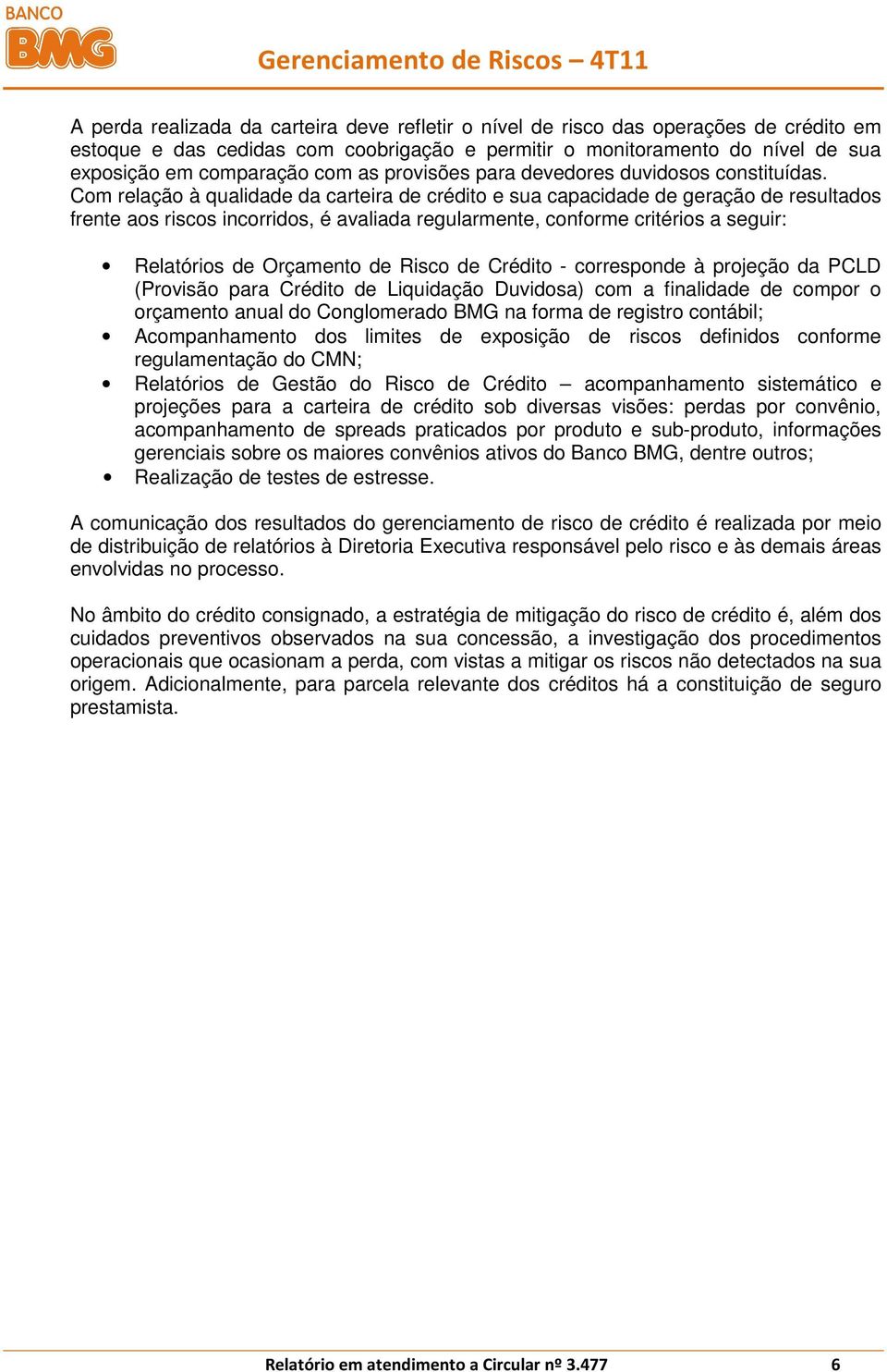 Com relação à qualidade da carteira de crédito e sua capacidade de geração de resultados frente aos riscos incorridos, é avaliada regularmente, conforme critérios a seguir: Relatórios de Orçamento de