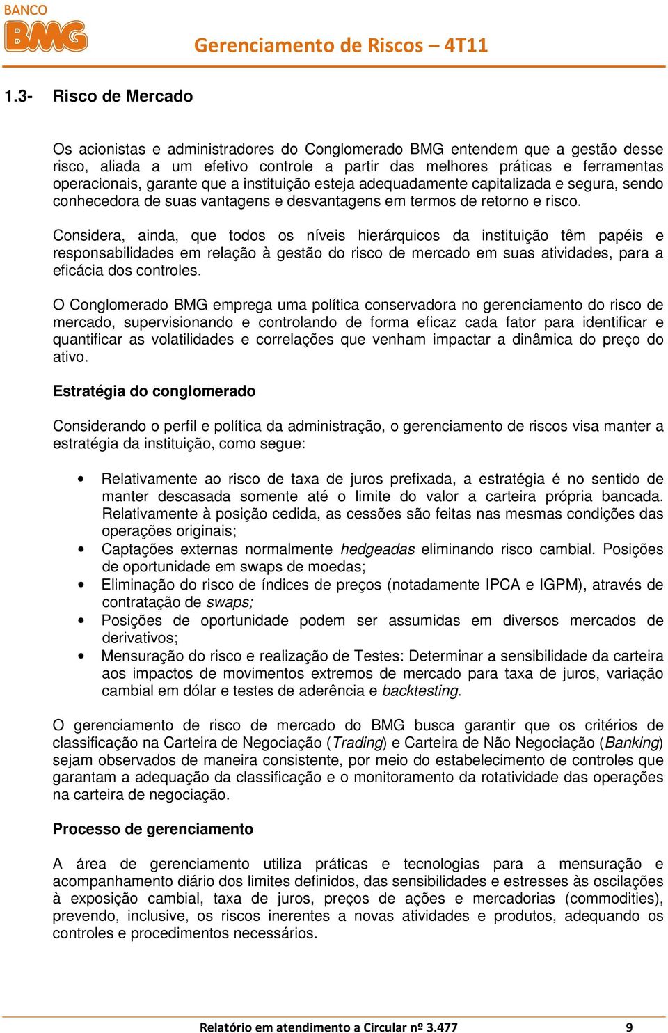 Considera, ainda, que todos os níveis hierárquicos da instituição têm papéis e responsabilidades em relação à gestão do risco de mercado em suas atividades, para a eficácia dos controles.