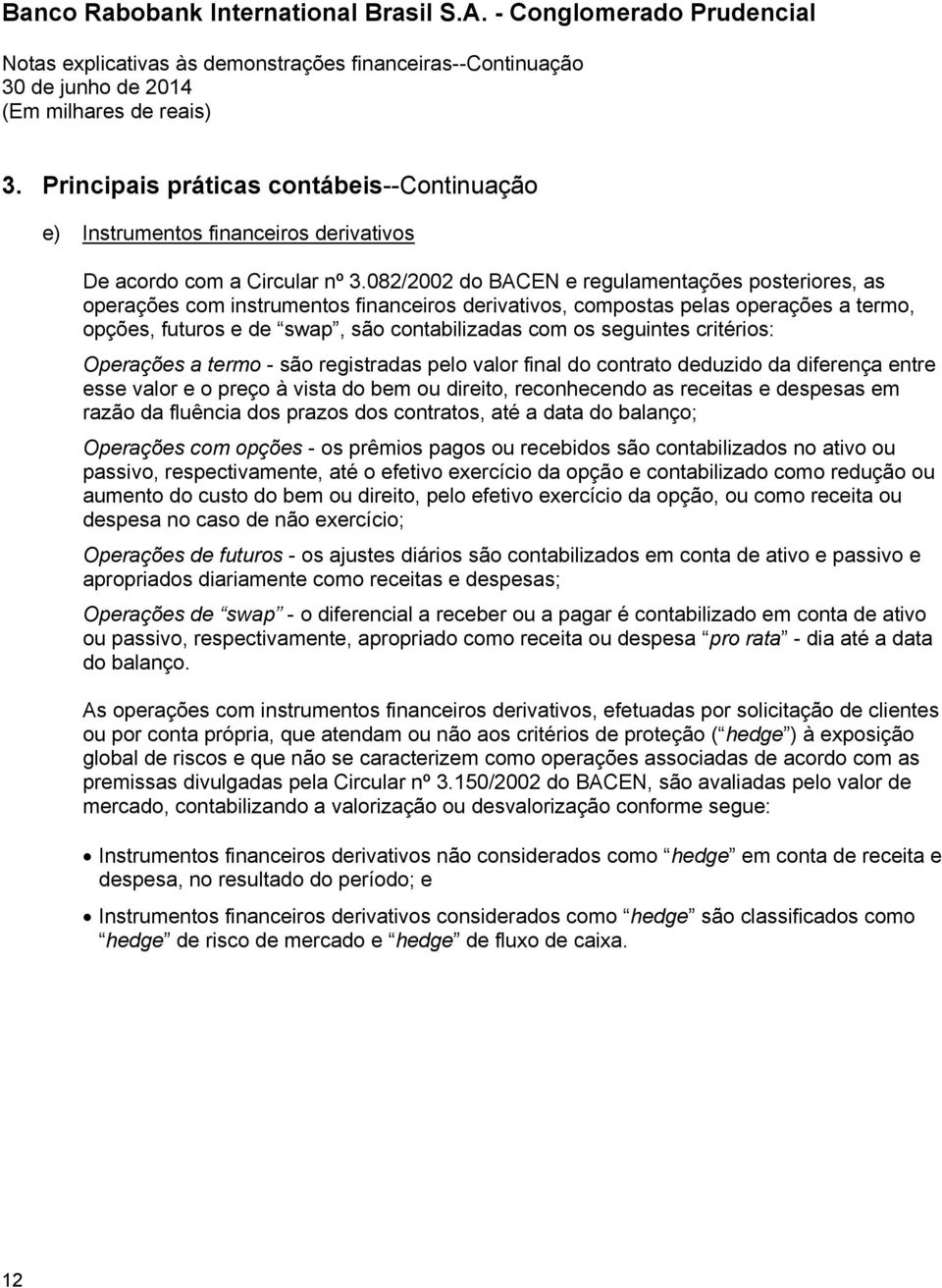 seguintes critérios: Operações a termo - são registradas pelo valor final do contrato deduzido da diferença entre esse valor e o preço à vista do bem ou direito, reconhecendo as receitas e despesas