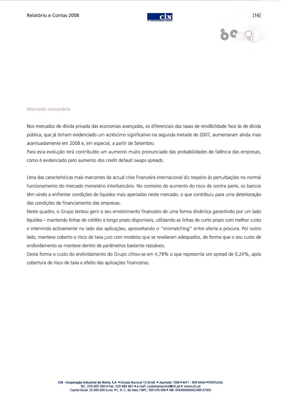 Para esta evolução terá contribuído um aumento muito pronunciado das probabilidades de falência das empresas, como é evidenciado pelo aumento dos credit default swaps spreads.