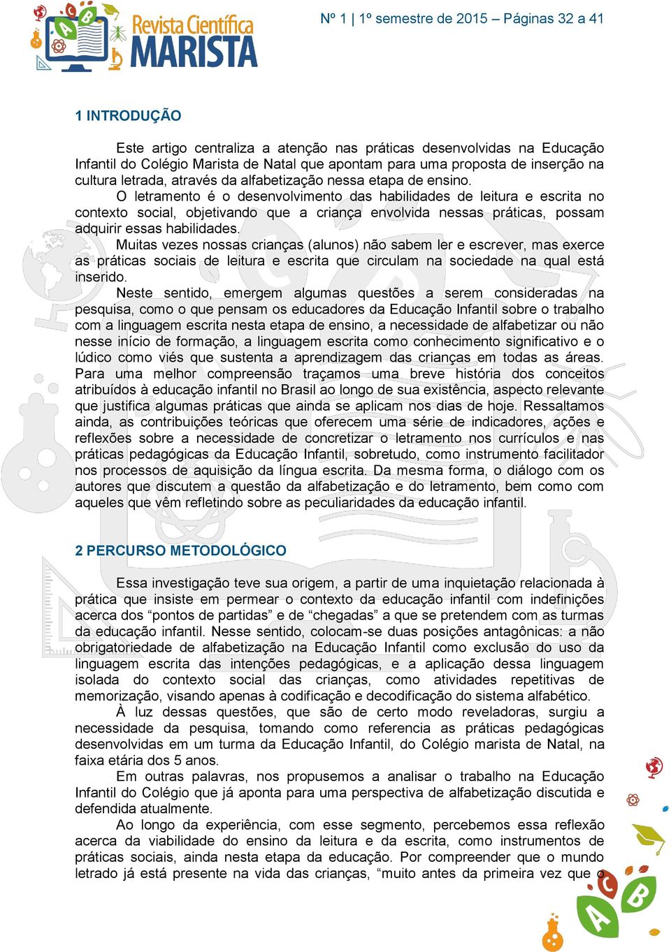 O letramento é o desenvolvimento das habilidades de leitura e escrita no contexto social, objetivando que a criança envolvida nessas práticas, possam adquirir essas habilidades.