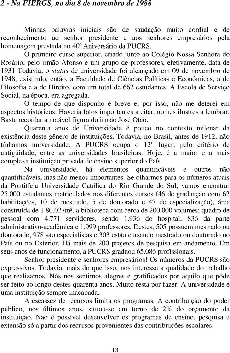 O primeiro curso superior, criado junto ao Colégio Nossa Senhora do Rosário, pelo irmão Afonso e um grupo de professores, efetivamente, data de 1931 Todavia, o status de universidade foi alcançado em