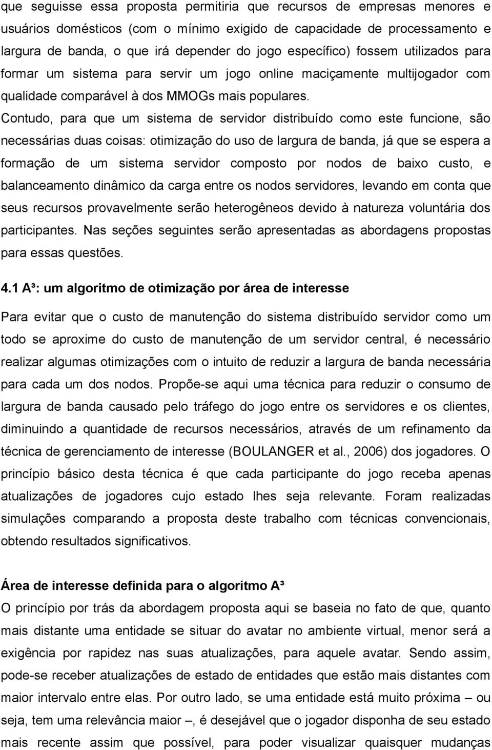 Contudo, para que um sistema de servidor distribuído como este funcione, são necessárias duas coisas: otimização do uso de largura de banda, já que se espera a formação de um sistema servidor