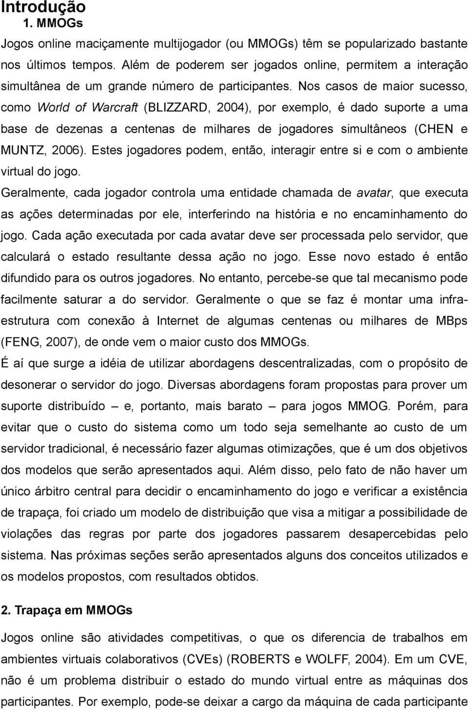 Nos casos de maior sucesso, como World of Warcraft (BLIZZARD, 2004), por exemplo, é dado suporte a uma base de dezenas a centenas de milhares de jogadores simultâneos (CHEN e MUNTZ, 2006).