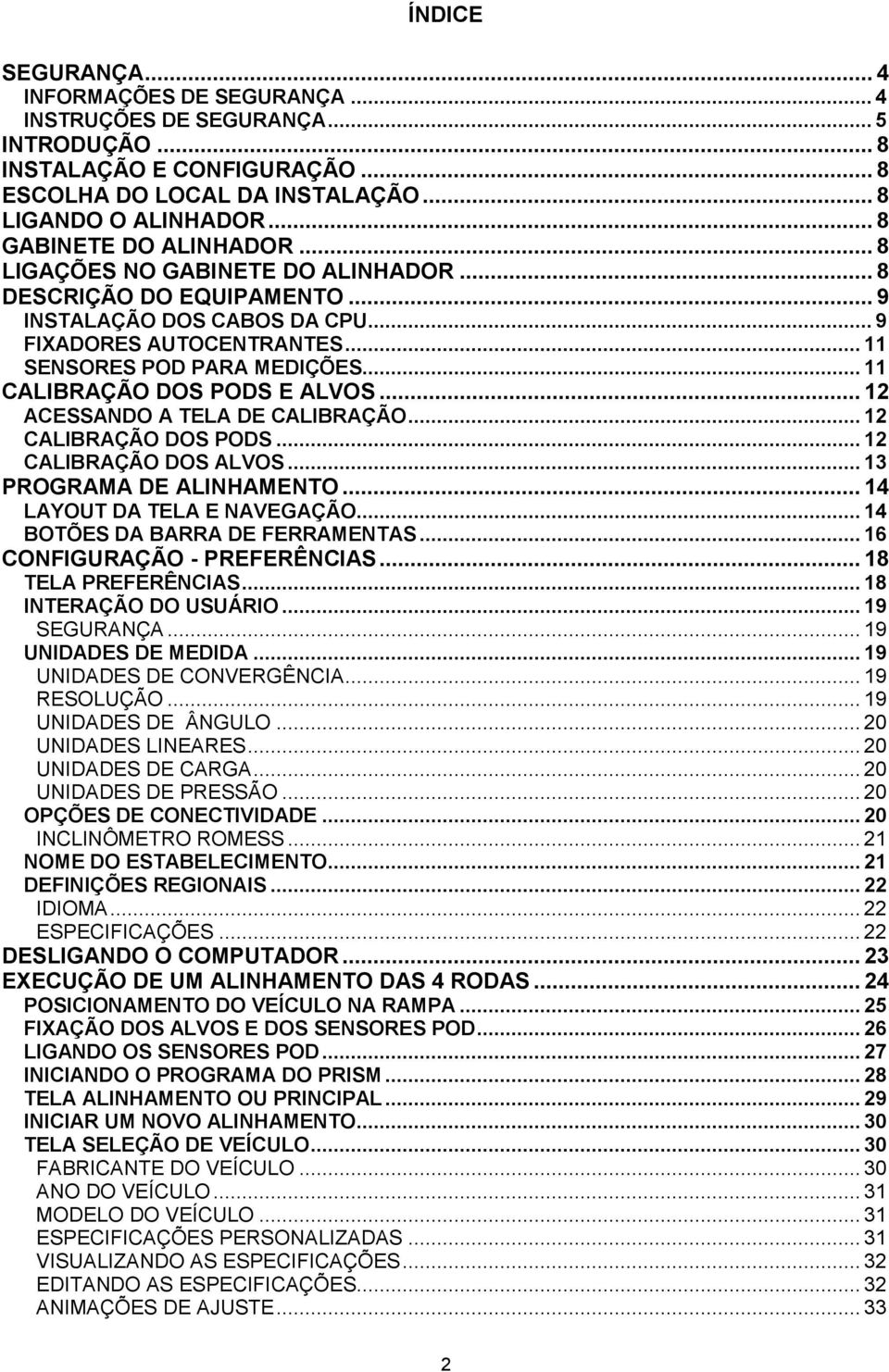 .. 11 CALIBRAÇÃO DOS PODS E ALVOS... 12 ACESSANDO A TELA DE CALIBRAÇÃO... 12 CALIBRAÇÃO DOS PODS... 12 CALIBRAÇÃO DOS ALVOS... 13 PROGRAMA DE ALINHAMENTO... 14 LAYOUT DA TELA E NAVEGAÇÃO.