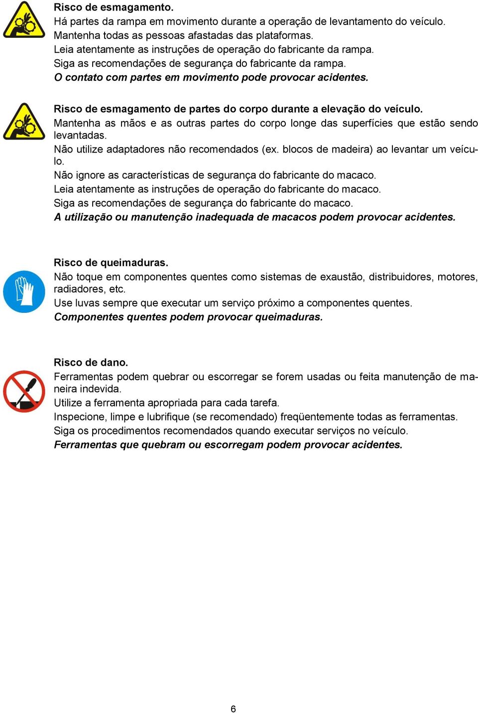 Risco de esmagamento de partes do corpo durante a elevação do veículo. Mantenha as mãos e as outras partes do corpo longe das superfícies que estão sendo levantadas.