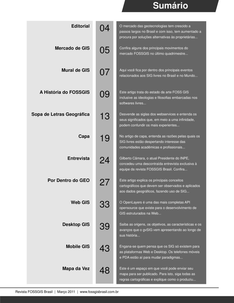 mercado FOSSGIS no último quadrimestre... relacionados aos SIG livres no Brasil e no Mundo... inclusive as ideologias e filosofias embarcadas nos softwares livres.