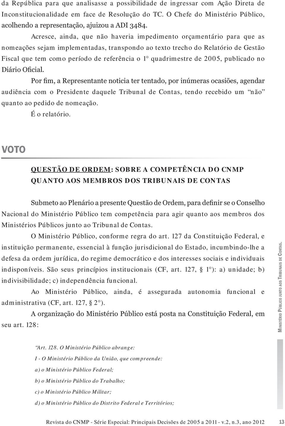 como período de referência o 1 quadrimestre de 2005, publicado no audiência com o Presidente daquele Tribunal de Contas, tendo recebido um não quanto ao pedido de nomeação. É o relatório.