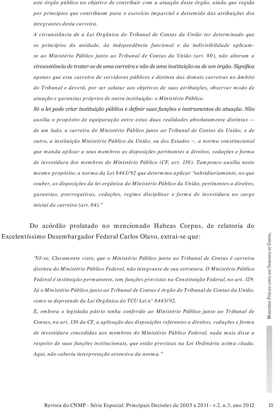 A circunstância de a Lei Orgânica do Tribunal de Contas da União ter determinado que os princípios da unidade, da independência funcional e da indivisibilidade aplicamse ao Ministério Público junto