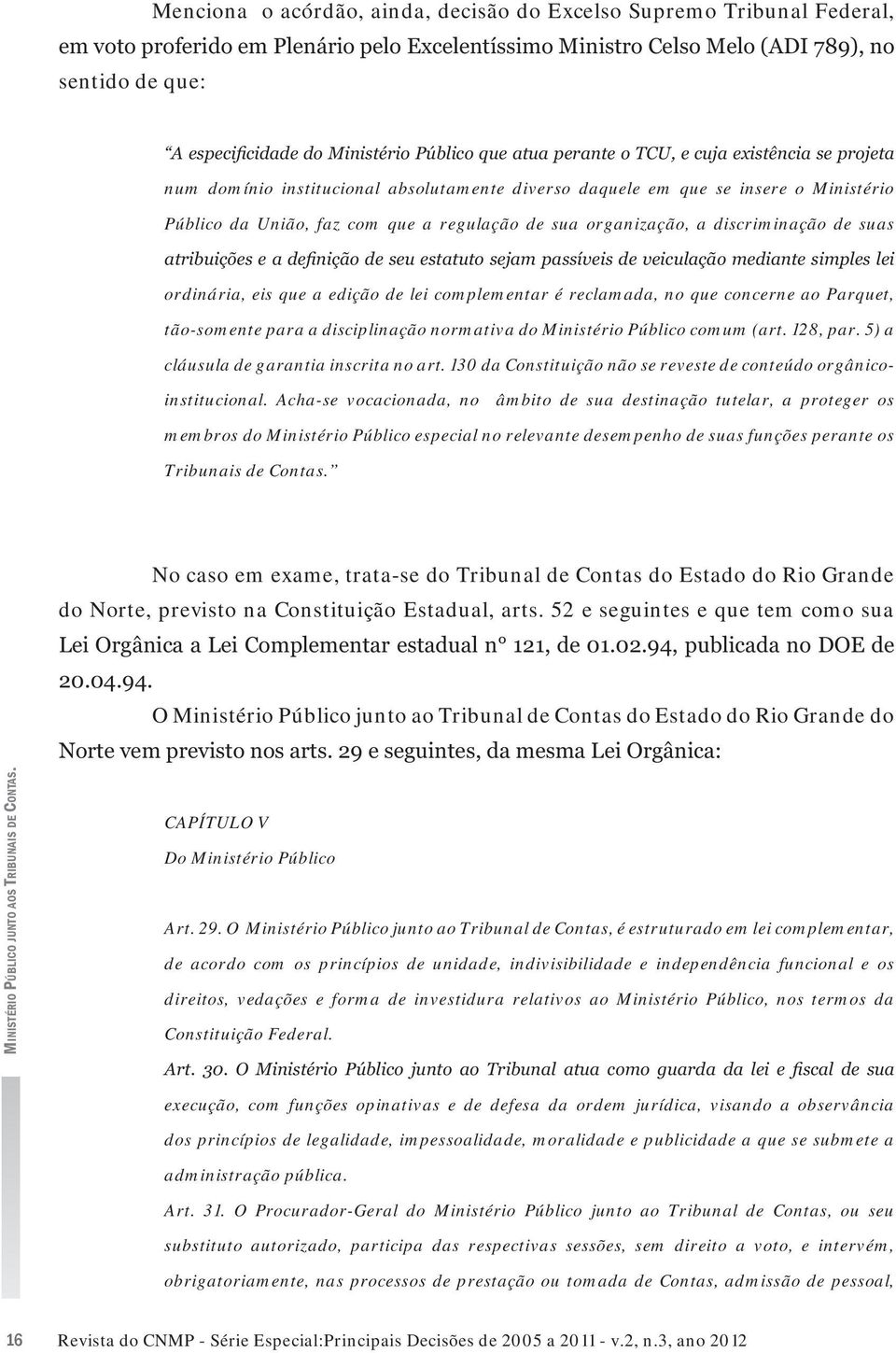 Ministério Público comum (art. 128, par. 5) a cláusula de garantia inscrita no art. 130 da Constituição não se reveste de conteúdo orgânicoinstitucional.