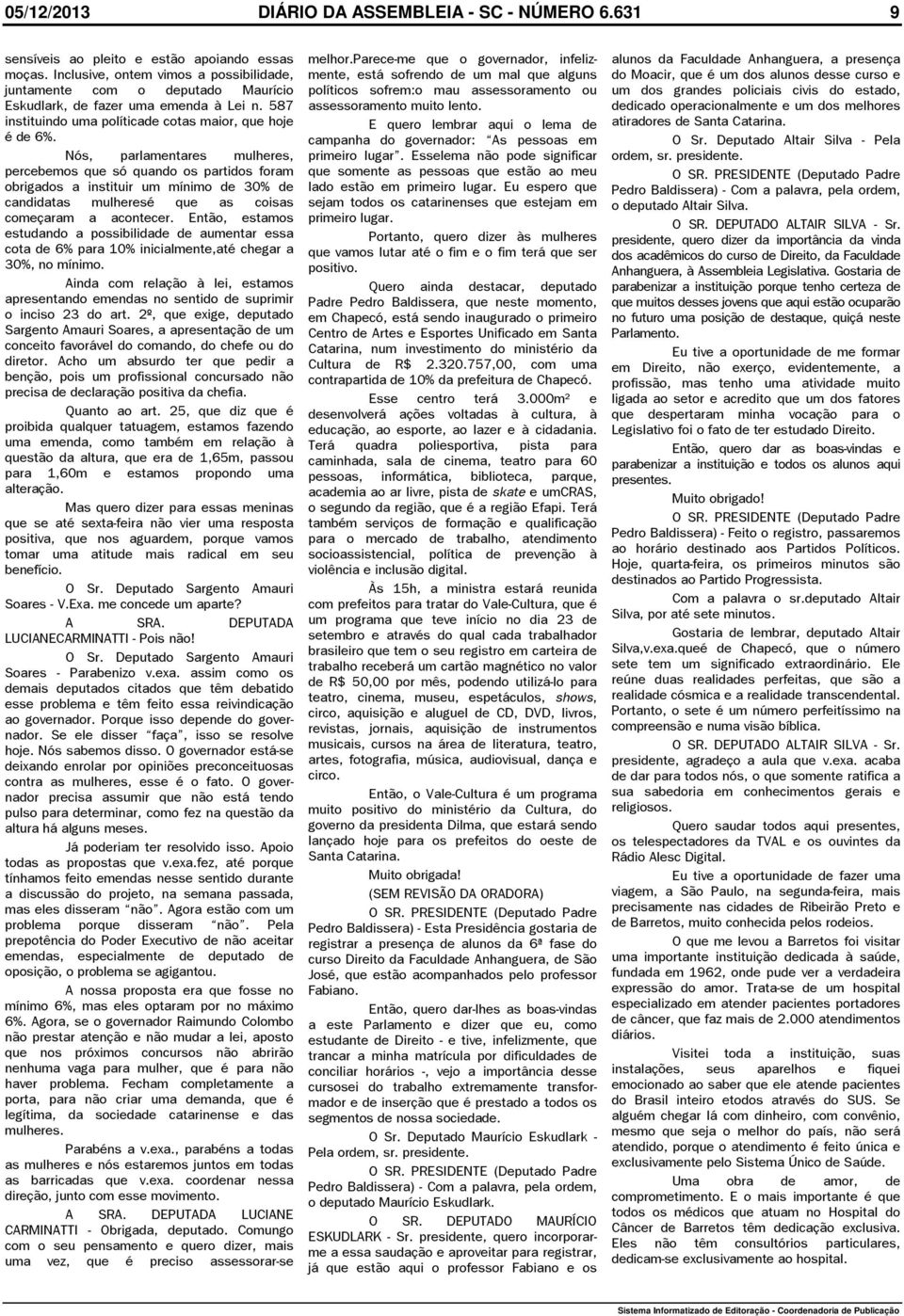 Nós, parlamentares mulheres, percebemos que só quando os partidos foram obrigados a instituir um mínimo de 30% de candidatas mulheresé que as coisas começaram a acontecer.