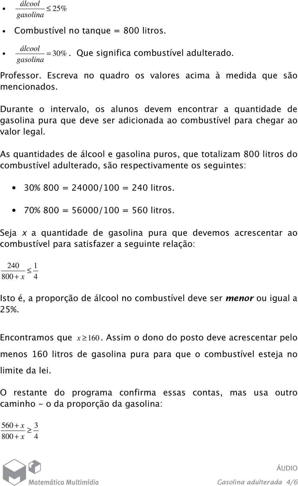 As quantidades de álcool e gasolina puros, que totalizam 800 litros do combustível adulterado, são respectivamente os seguintes: 30% 800 = 24000/100 = 240 litros. 70% 800 = 56000/100 = 560 litros.