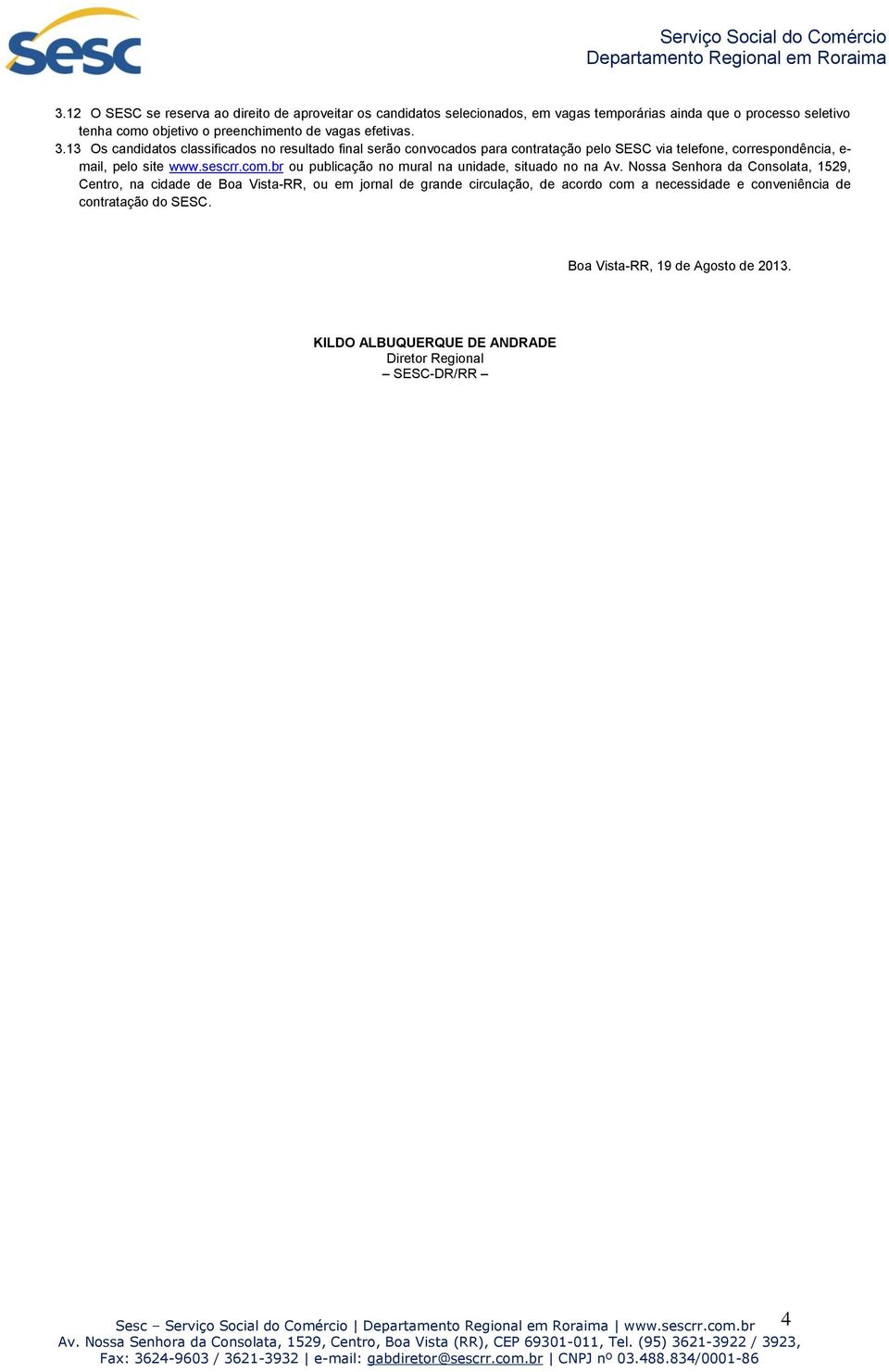 Nossa Senhora da Consolata, 1529, Centro, na cidade de -RR, ou em jornal de grande circulação, de acordo com a necessidade e conveniência de contratação do SESC. -RR, 19 de Agosto de 2013.