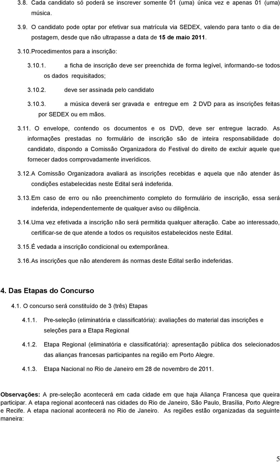 de maio 2011. 3.10. Procedimentos para a inscrição: 3.10.1. a ficha de inscrição deve ser preenchida de forma legível, informando-se todos os dados requisitados; 3.10.2. deve ser assinada pelo candidato 3.