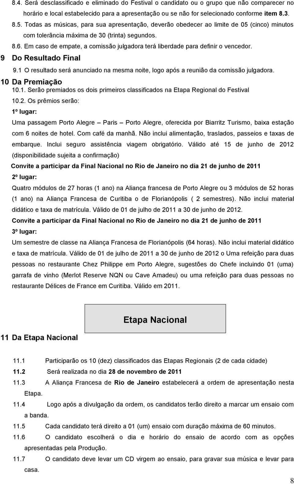 Em caso de empate, a comissão julgadora terá liberdade para definir o vencedor. 9 Do Resultado Final 9.1 O resultado será anunciado na mesma noite, logo após a reunião da comissão julgadora.