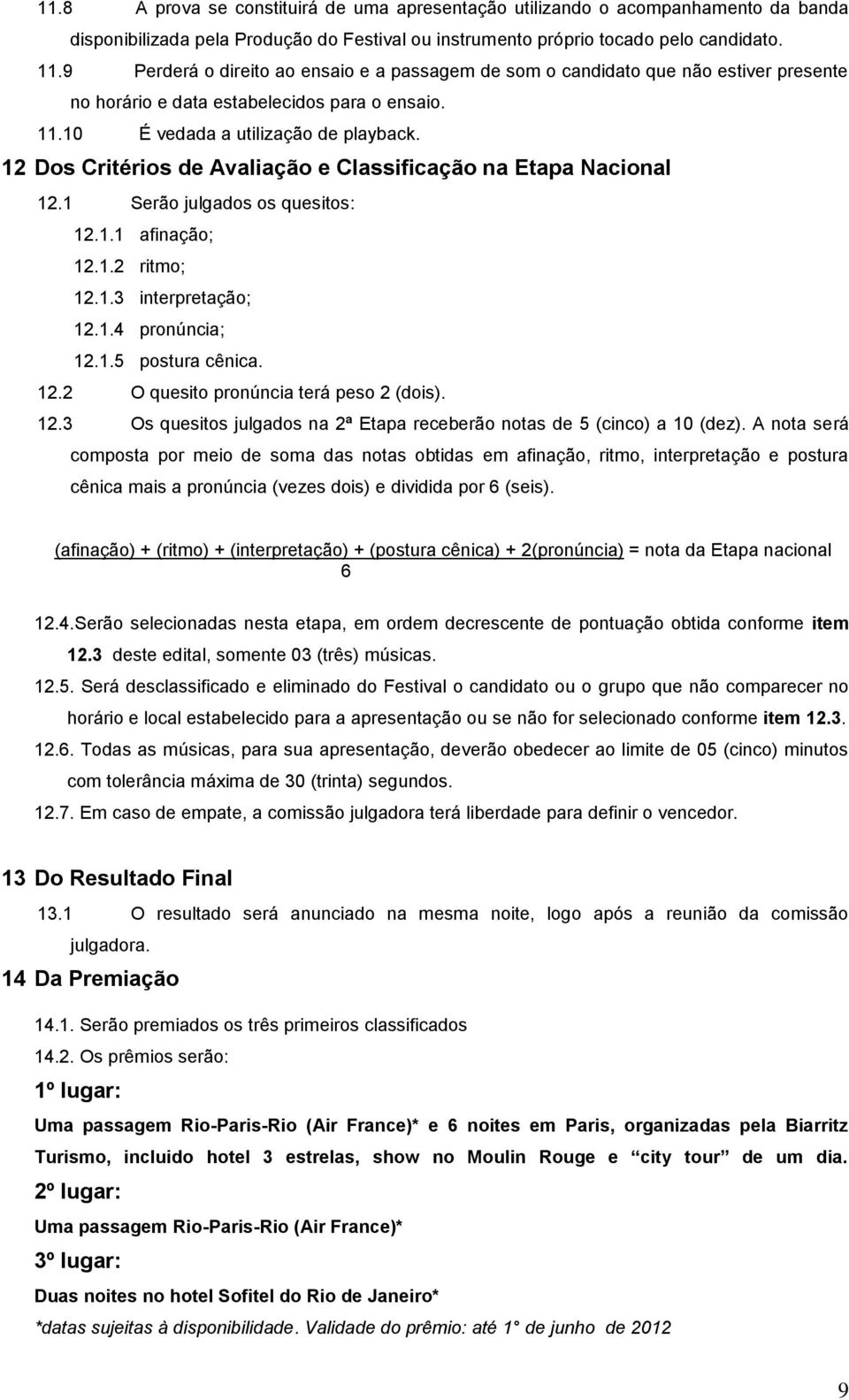 12 Dos Critérios de Avaliação e Classificação na Etapa Nacional 12.1 Serão julgados os quesitos: 12.1.1 afinação; 12.1.2 ritmo; 12.1.3 interpretação; 12.1.4 pronúncia; 12.1.5 postura cênica. 12.2 O quesito pronúncia terá peso 2 (dois).