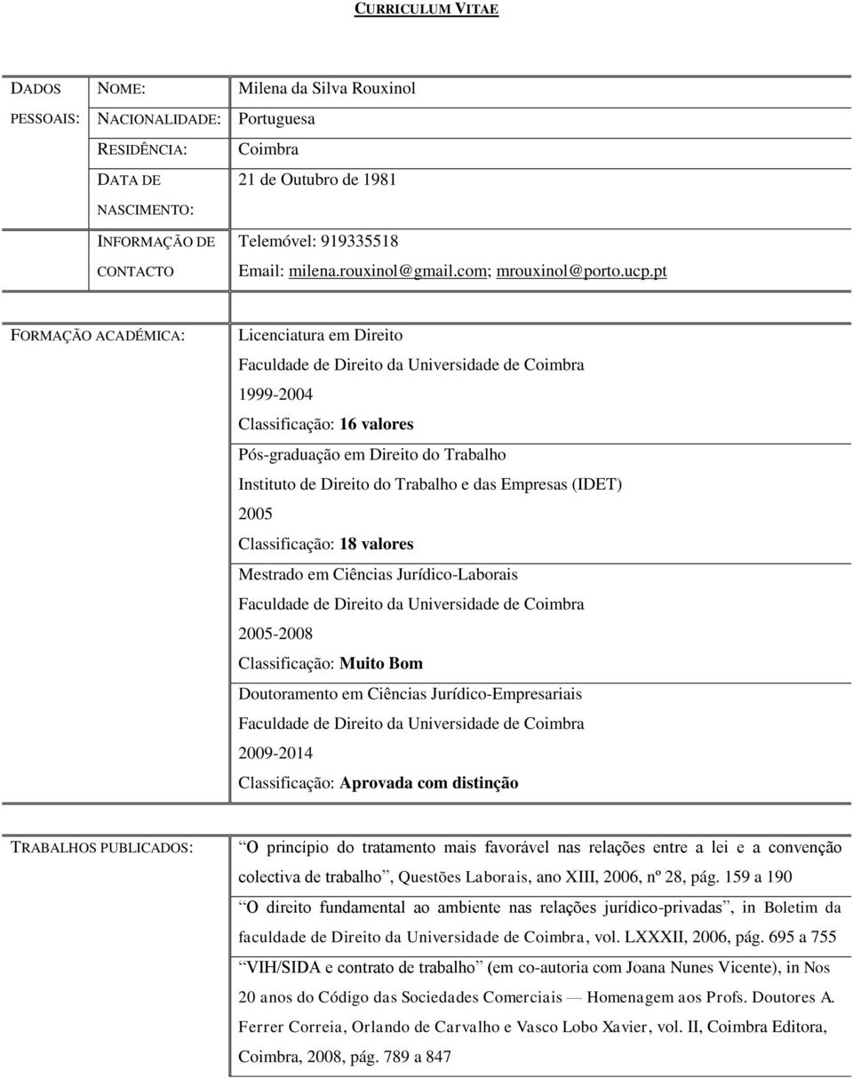 pt FORMAÇÃO ACADÉMICA: Licenciatura em Direito Faculdade de Direito da Universidade de Coimbra 1999-2004 Classificação: 16 valores Pós-graduação em Direito do Trabalho Instituto de Direito do