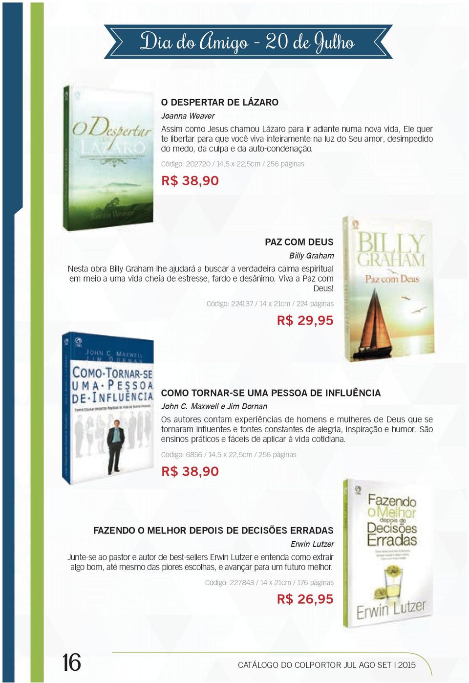 Código: 202720 / 14,5 x 22,5cm / 256 páginas R$ 38,90 PAZ COM DEUS Billy Graham Nesta obra Billy Graham lhe ajudará a buscar a verdadeira calma espiritual em meio a uma vida cheia de estresse, fardo