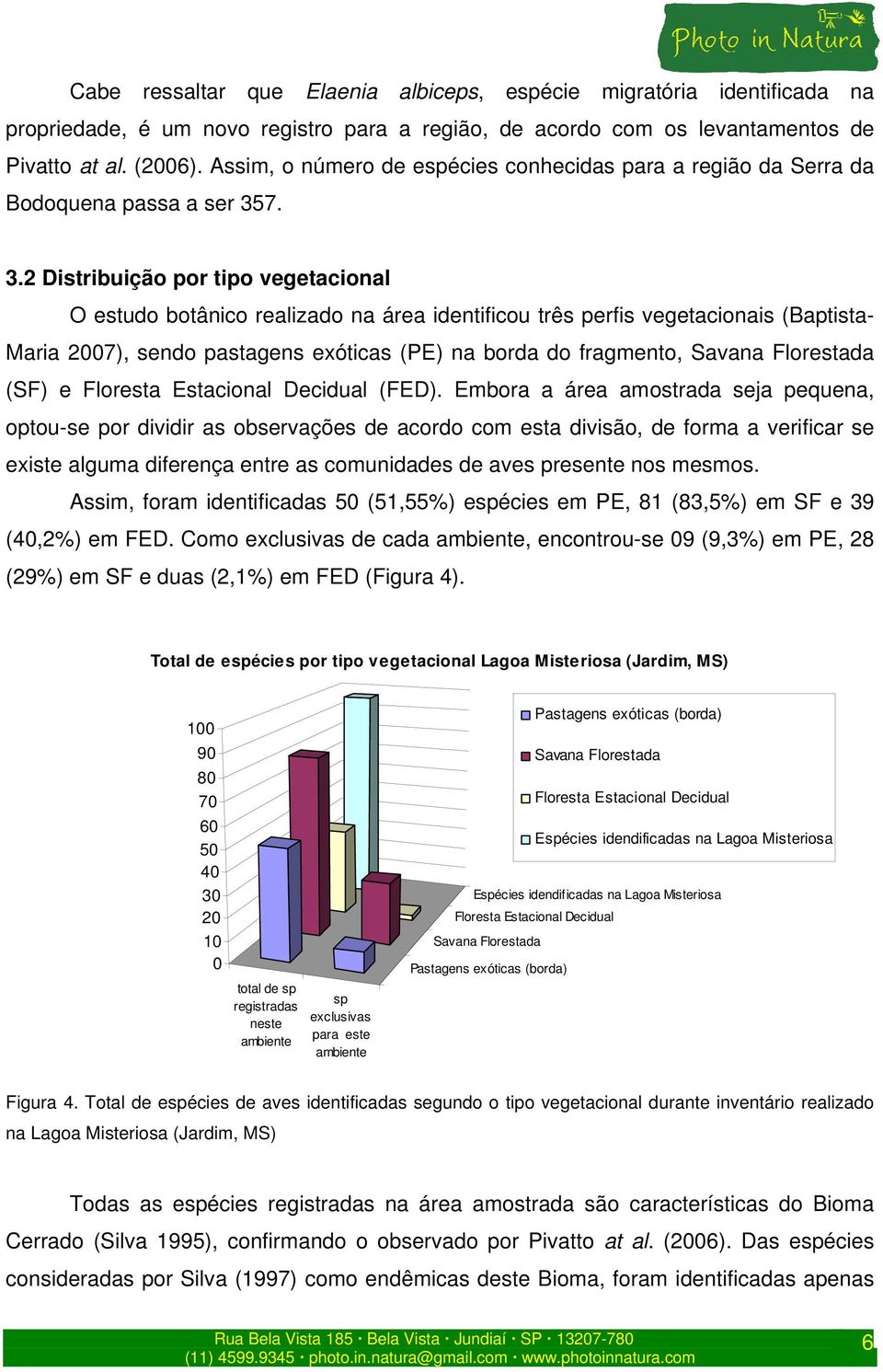 7. 3.2 Distribuição por tipo vegetacional O estudo botânico realizado na área identificou três perfis vegetacionais (Baptista- Maria 2007), sendo pastagens exóticas (PE) na borda do fragmento, Savana