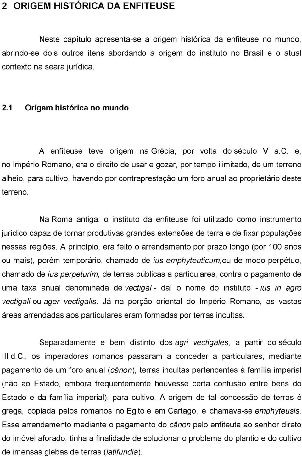 Na Roma antiga, o instituto da enfiteuse foi utilizado como instrumento jurídico capaz de tornar produtivas grandes extensões de terra e de fixar populações nessas regiões.