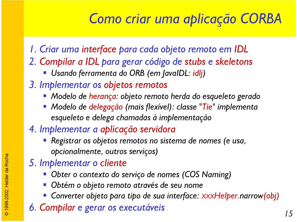 Implementar os objetos remotos Modelo de herança: objeto remoto herda do esqueleto gerado Modelo de delegação (mais flexível): classe "Tie" implementa esqueleto e delega chamadas à