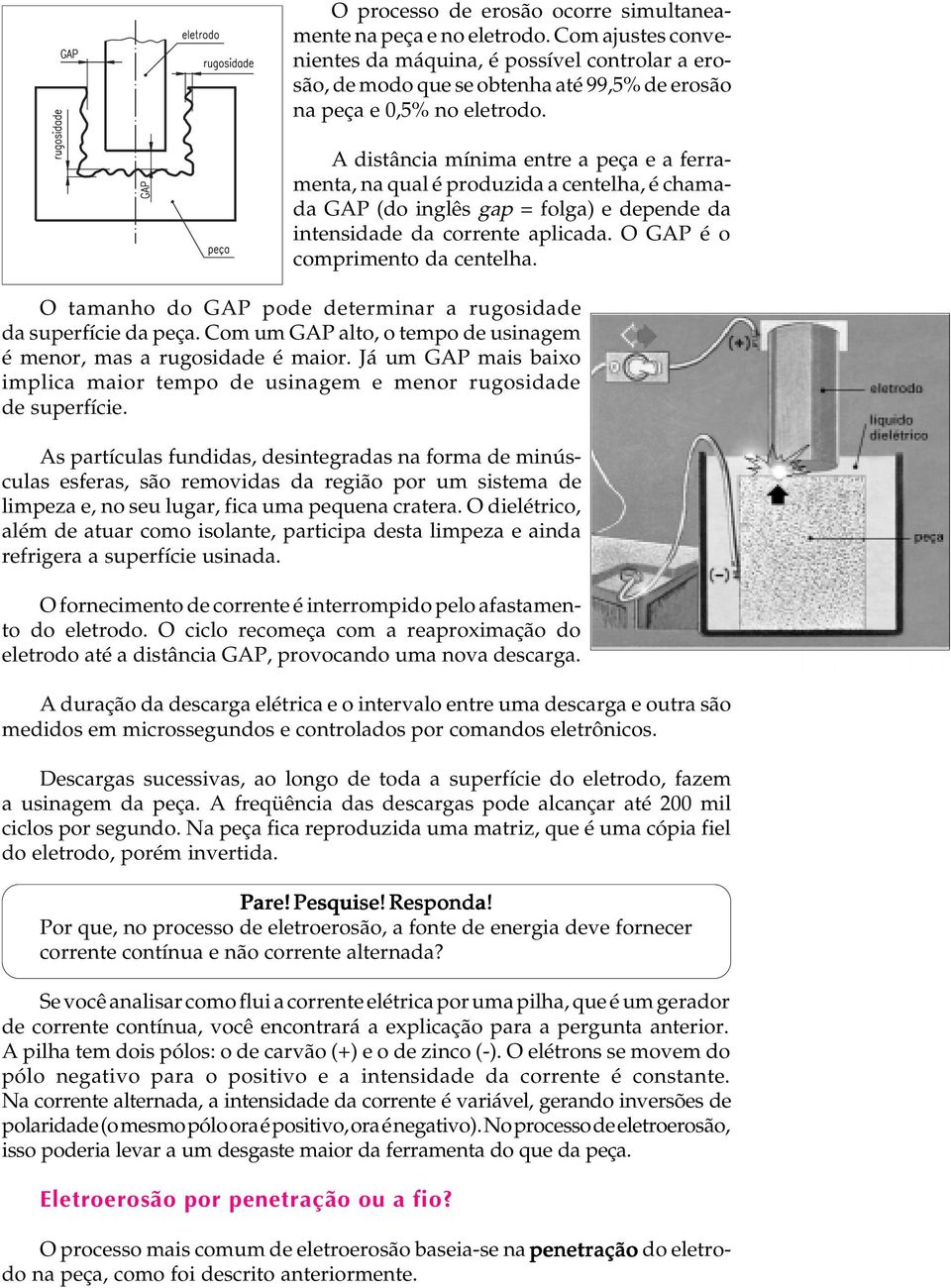 A U L A A distância mínima entre a peça e a ferramenta, na qual é produzida a centelha, é chamada GAP (do inglês gap = folga) e depende da intensidade da corrente aplicada.