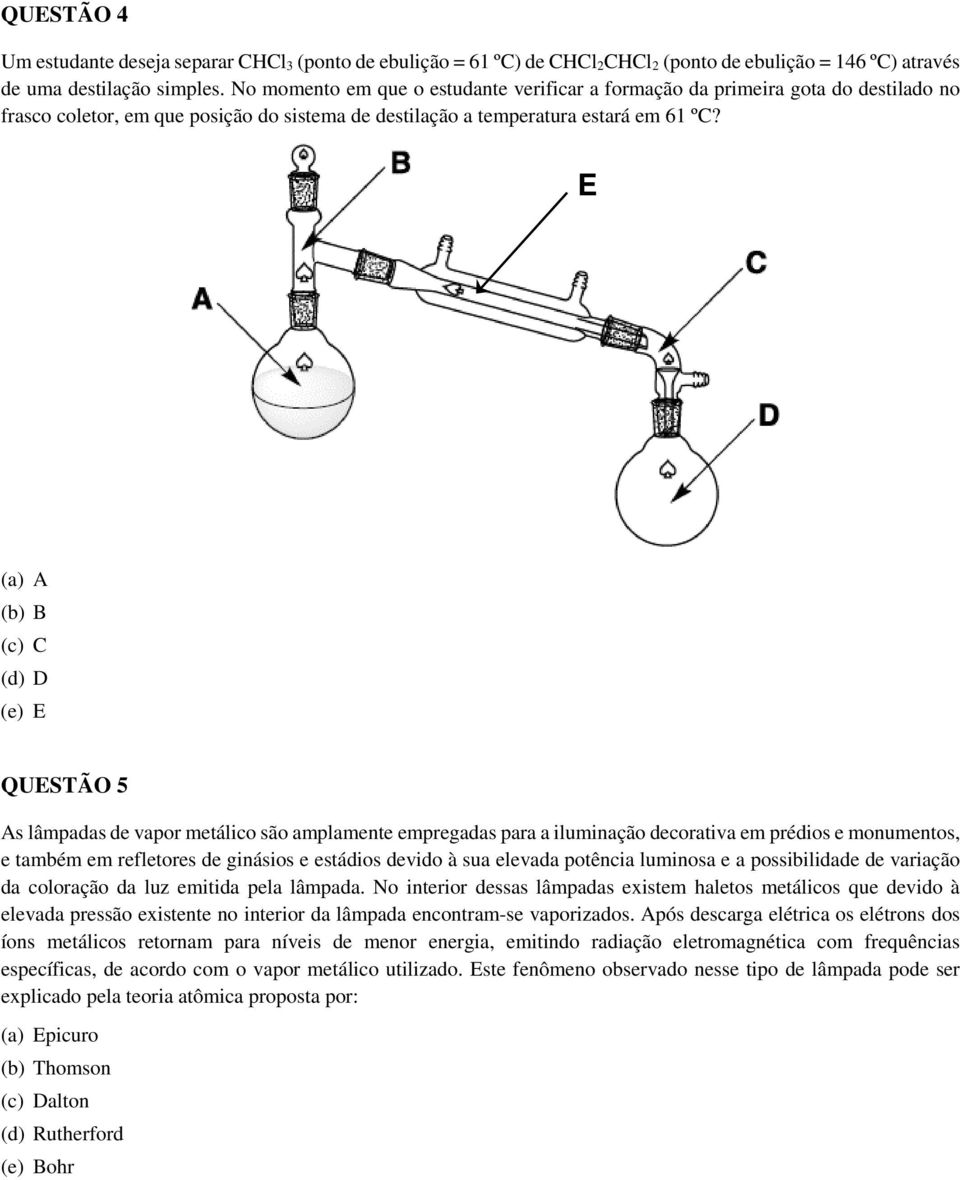 E (a) A (b) B (c) C (d) D (e) E QUESTÃO 5 As lâmpadas de vapor metálico são amplamente empregadas para a iluminação decorativa em prédios e monumentos, e também em refletores de ginásios e estádios