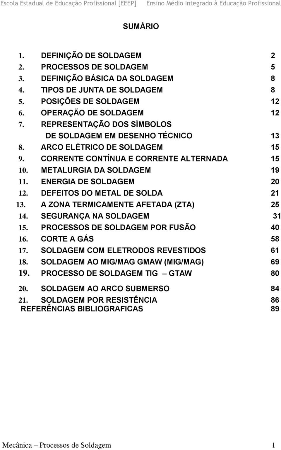 DEFEITOS DO METAL DE SOLDA 21 13. A ZONA TERMICAMENTE AFETADA (ZTA) 25 14. SEGURANÇA NA SOLDAGEM 31 15. PROCESSOS DE SOLDAGEM POR FUSÃO 40 16. CORTE A GÁS 58 17.