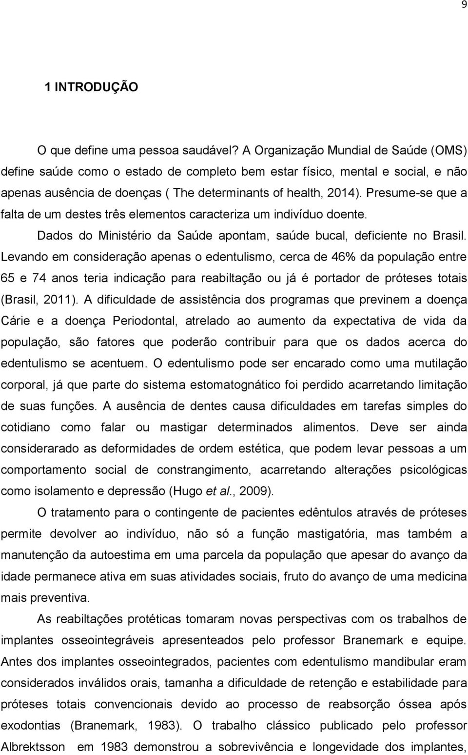 Presume-se que a falta de um destes três elementos caracteriza um indivíduo doente. Dados do Ministério da Saúde apontam, saúde bucal, deficiente no Brasil.