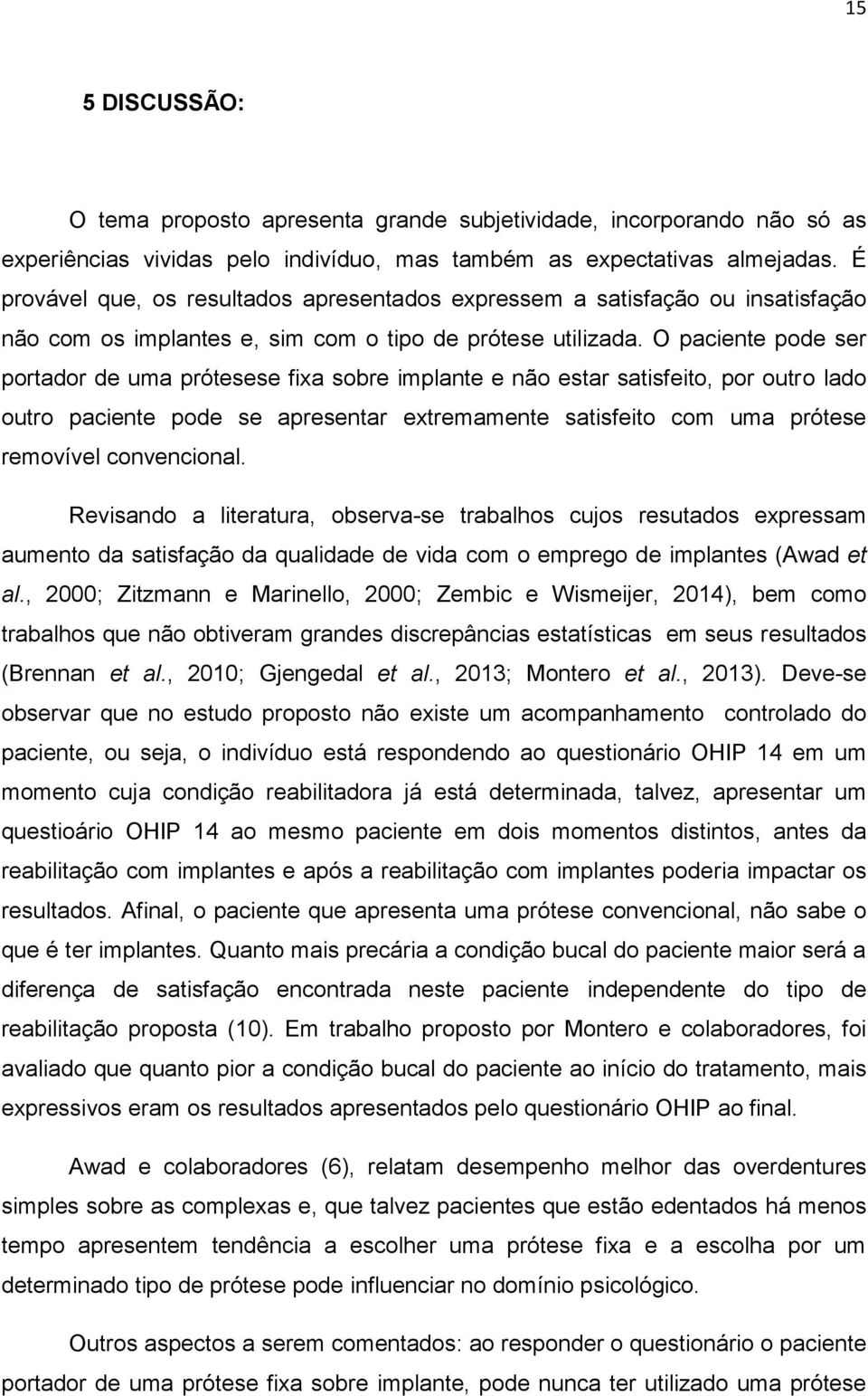 O paciente pode ser portador de uma prótesese fixa sobre implante e não estar satisfeito, por outro lado outro paciente pode se apresentar extremamente satisfeito com uma prótese removível