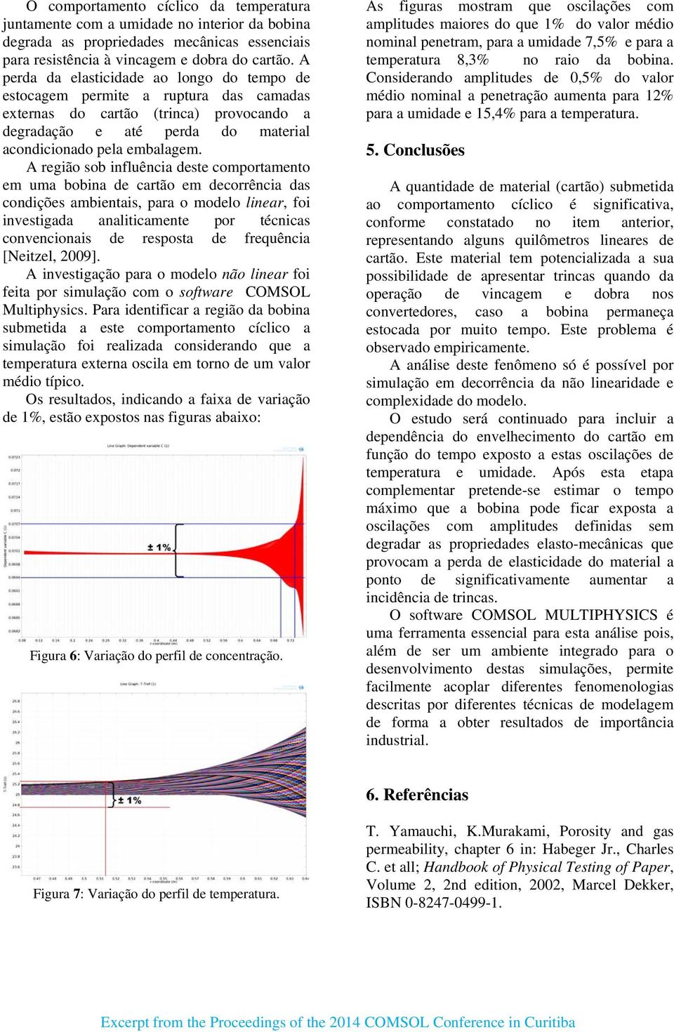 A região sob influência deste comportamento em uma bobina de cartão em decorrência das condições ambientais, para o modelo linear, foi investigada analiticamente por técnicas convencionais de