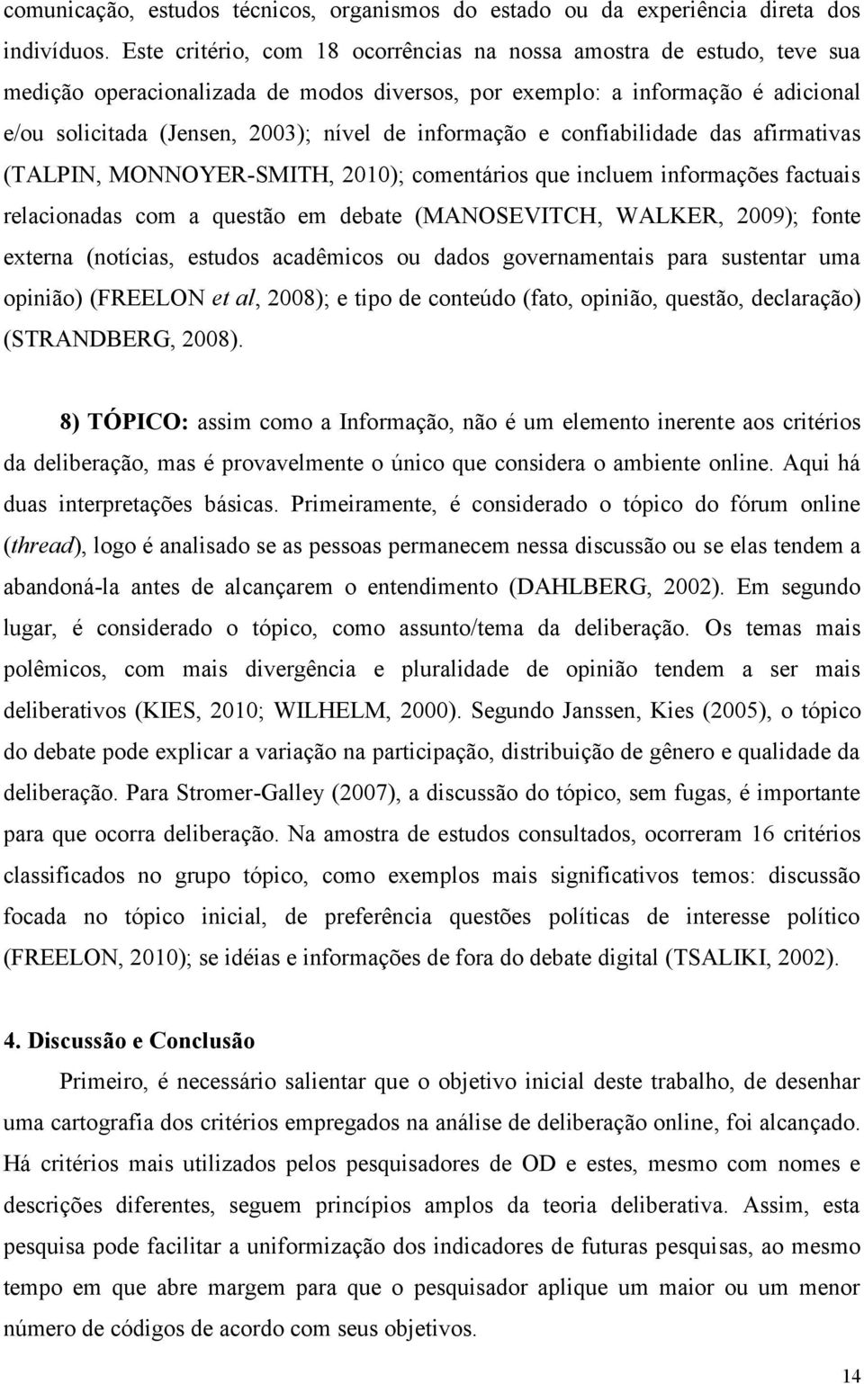 informação e confiabilidade das afirmativas (TALPIN, MONNOYER-SMITH, 2010); comentários que incluem informações factuais relacionadas com a questão em debate (MANOSEVITCH, WALKER, 2009); fonte