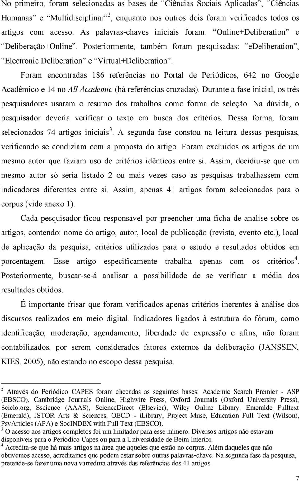 Foram encontradas 186 referências no Portal de Periódicos, 642 no Google Acadêmico e 14 no All Academic (há referências cruzadas).