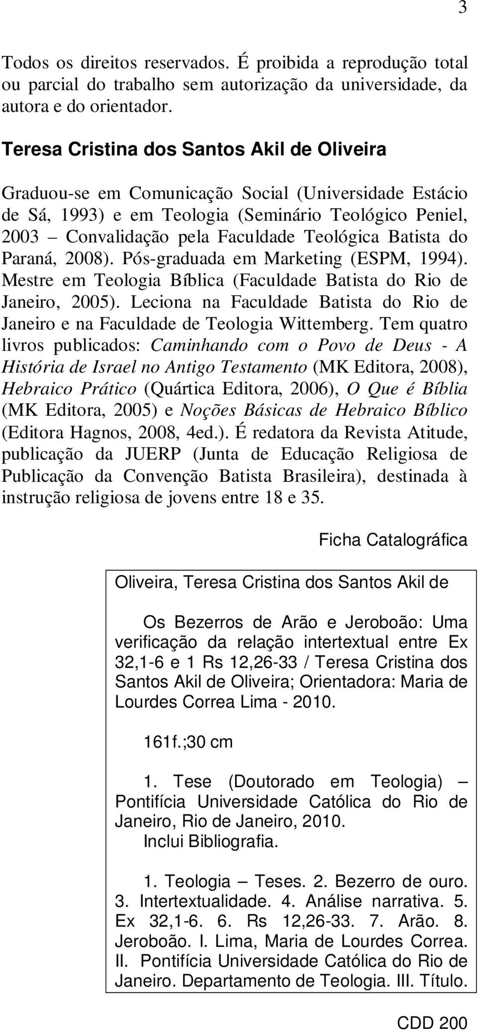 Batista do Paraná, 2008). Pós-graduada em Marketing (ESPM, 1994). Mestre em Teologia Bíblica (Faculdade Batista do Rio de Janeiro, 2005).