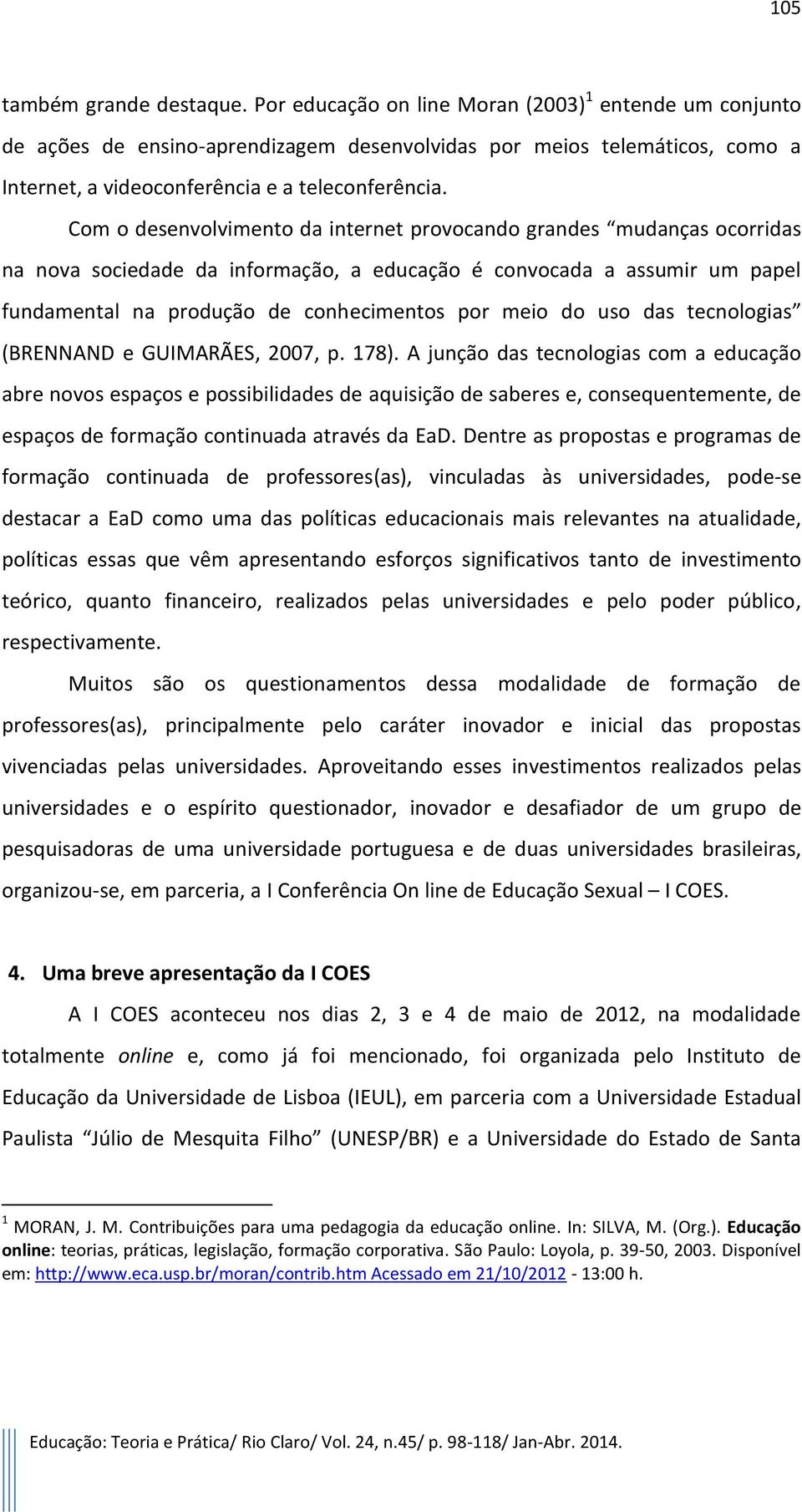 Com o desenvolvimento da internet provocando grandes mudanças ocorridas na nova sociedade da informação, a educação é convocada a assumir um papel fundamental na produção de conhecimentos por meio do