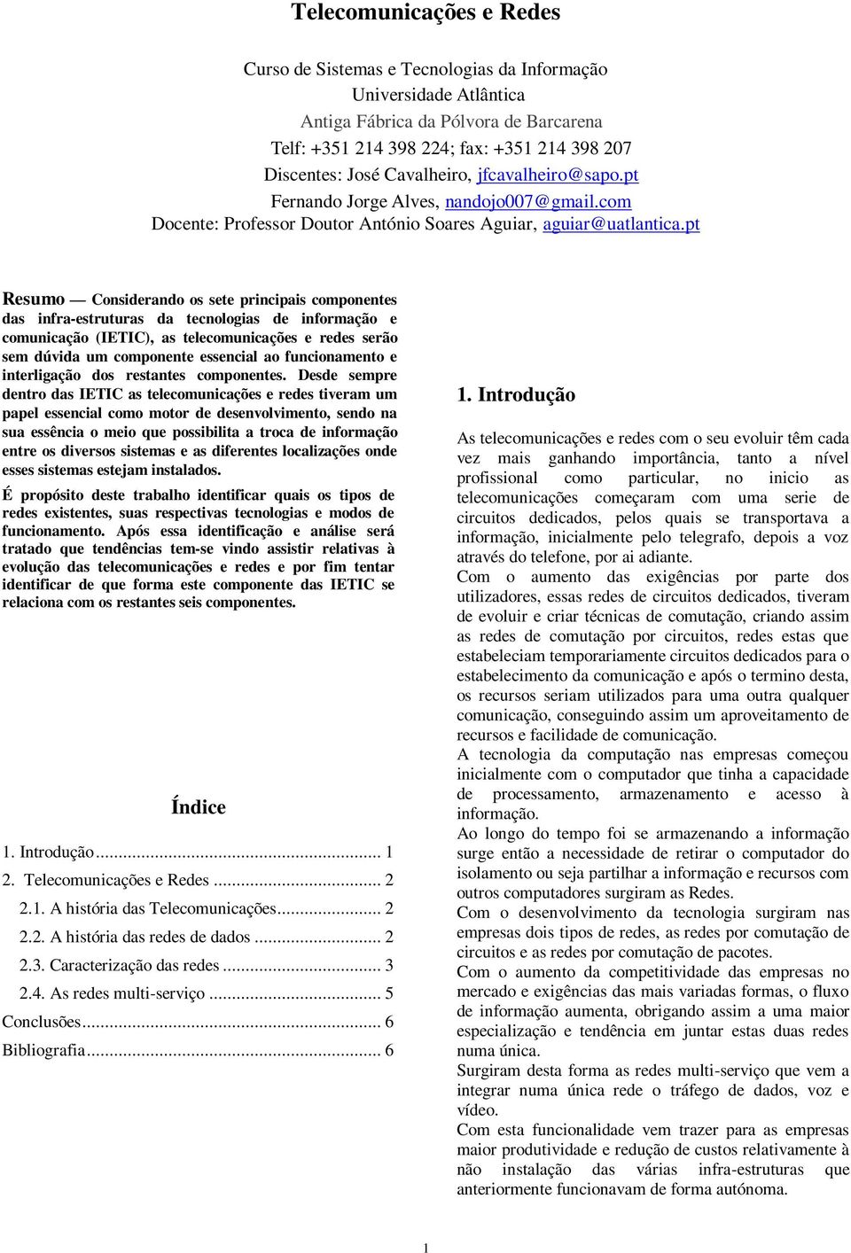 pt Resumo Considerando os sete principais componentes das infra-estruturas da tecnologias de informação e comunicação (IETIC), as telecomunicações e redes serão sem dúvida um componente essencial ao