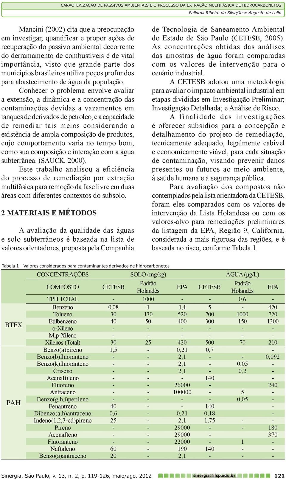 Conhecer o problema envolve avaliar a extensão, a dinâmica e a concentração das contaminações devidas a vazamentos em tanques de derivados de petróleo, e a capacidade de remediar tais meios