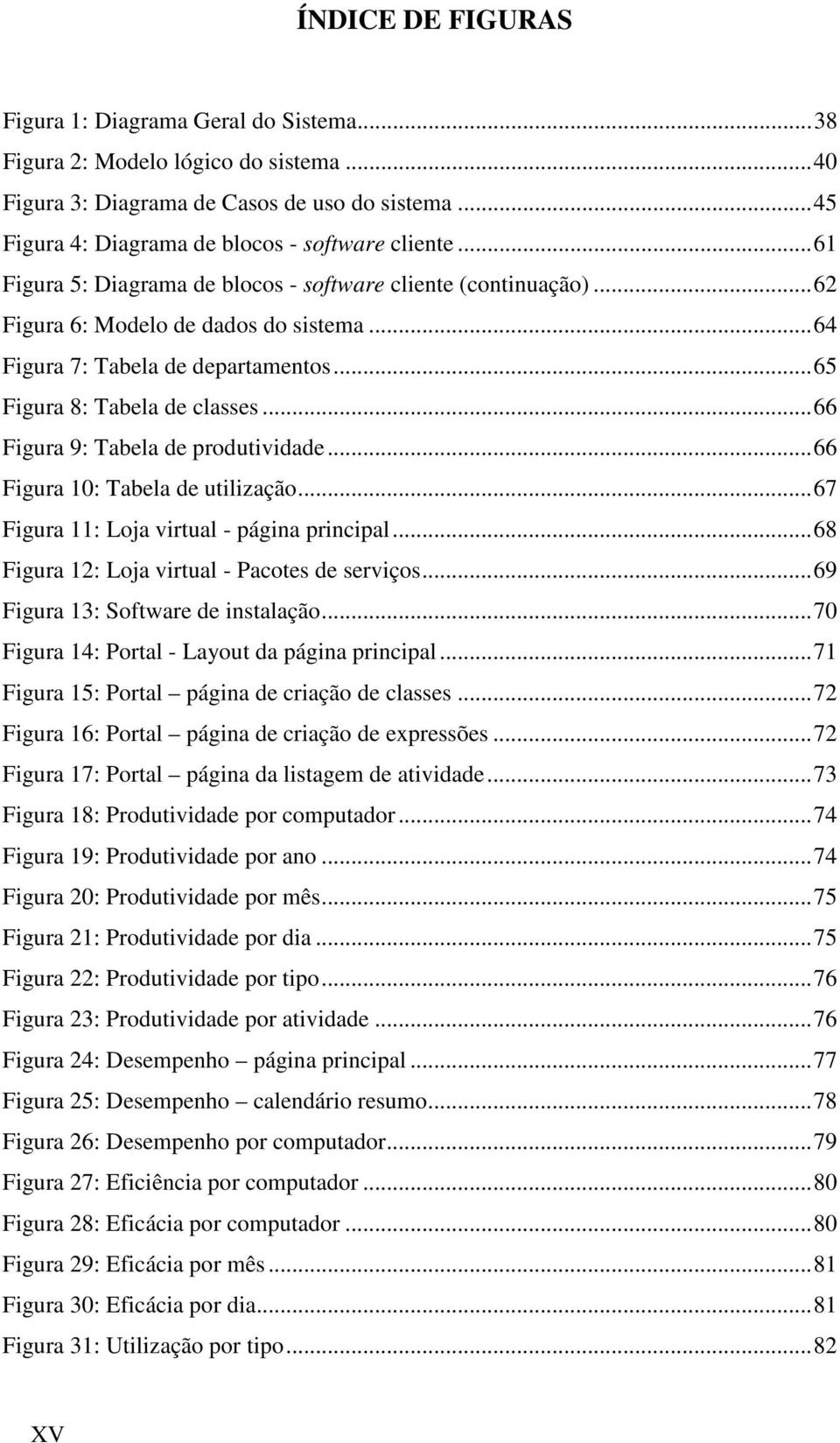 .. 66 Figura 9: Tabela de produtividade... 66 Figura 10: Tabela de utilização... 67 Figura 11: Loja virtual - página principal... 68 Figura 12: Loja virtual - Pacotes de serviços.