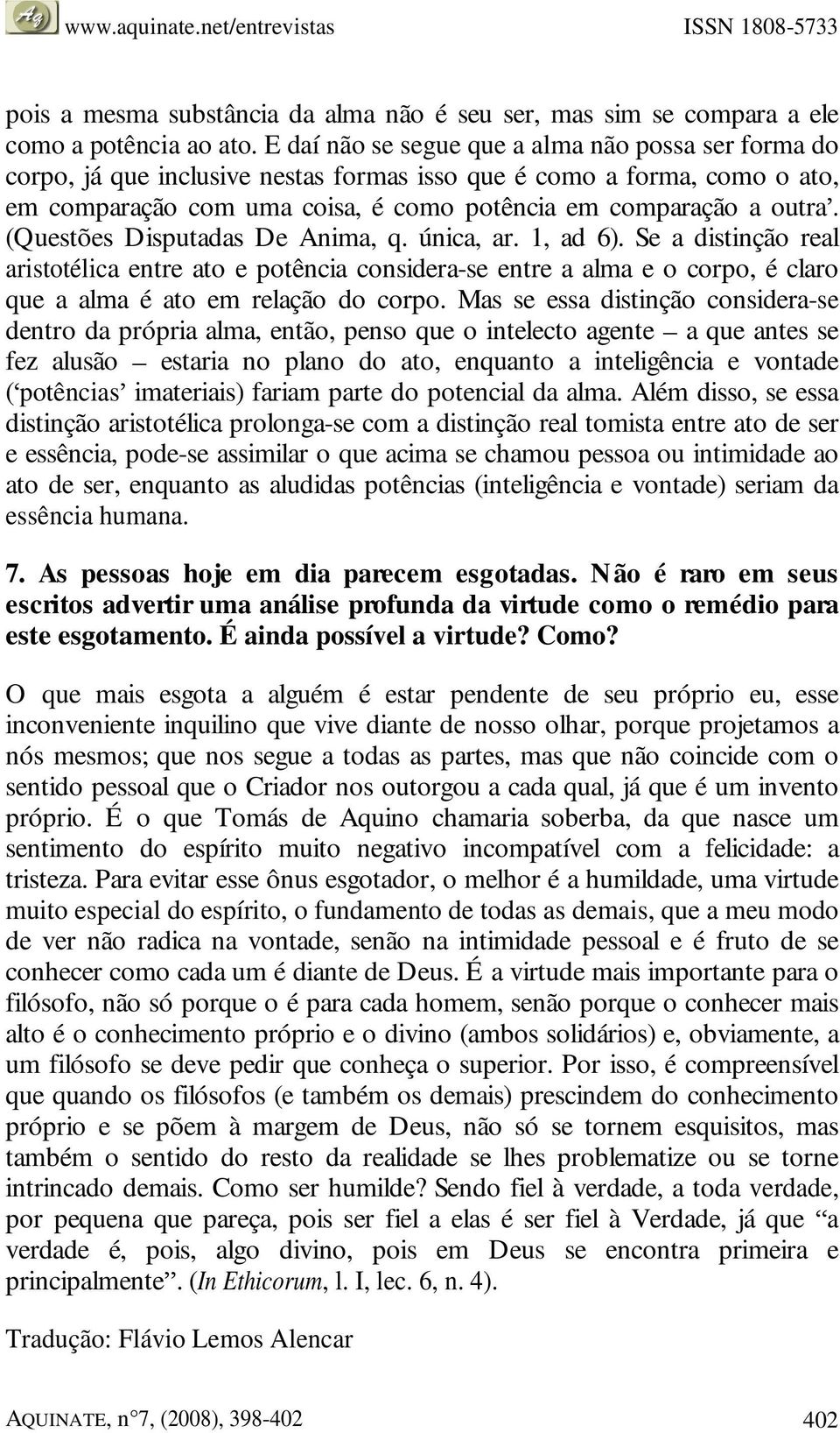 (Questões Disputadas De Anima, q. única, ar. 1, ad 6). Se a distinção real aristotélica entre ato e potência considera-se entre a alma e o corpo, é claro que a alma é ato em relação do corpo.