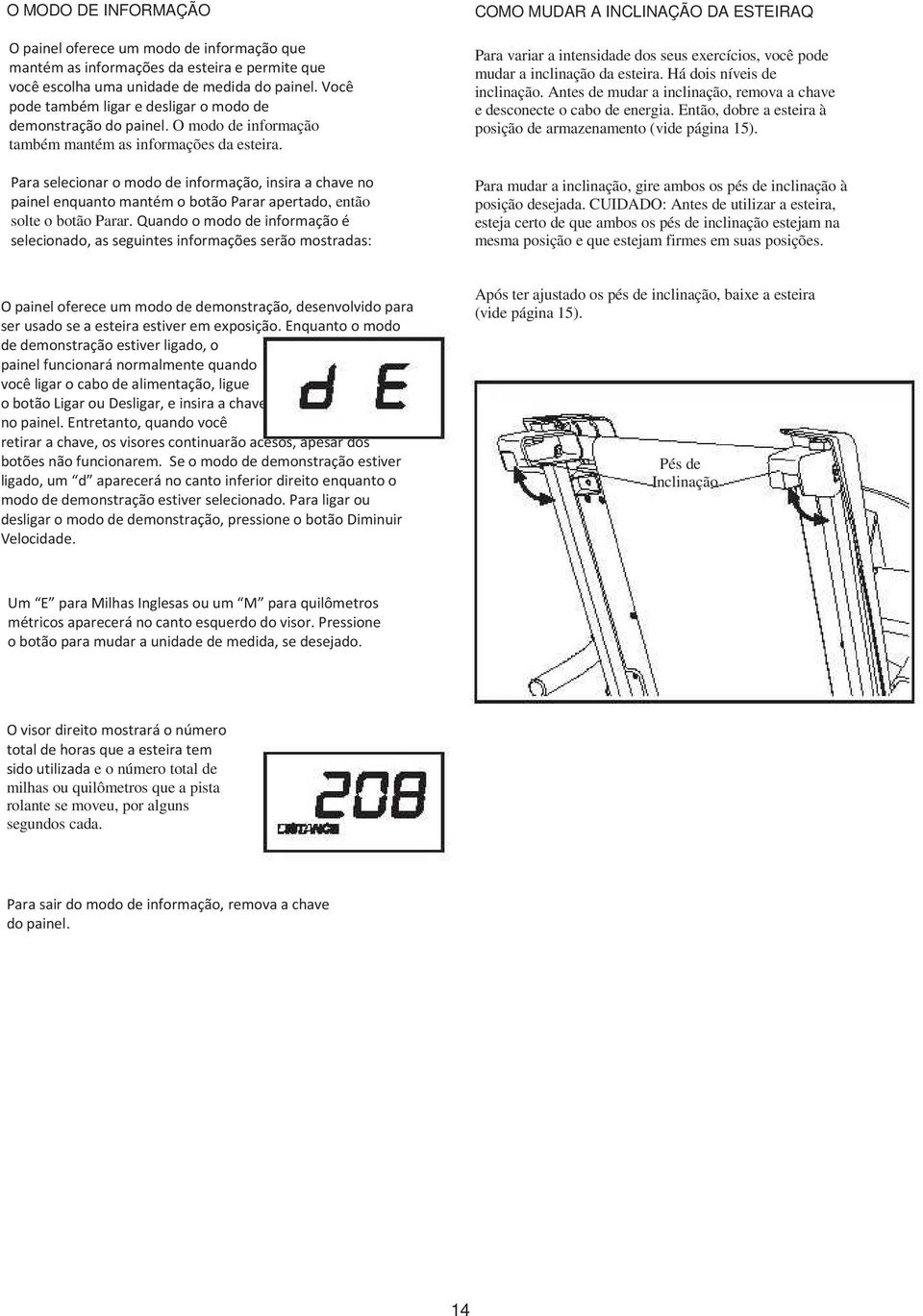 Para selecionar o modo de informação, insira a chave no painel enquanto mantém o botão Parar apertado, então solte o botão Parar.